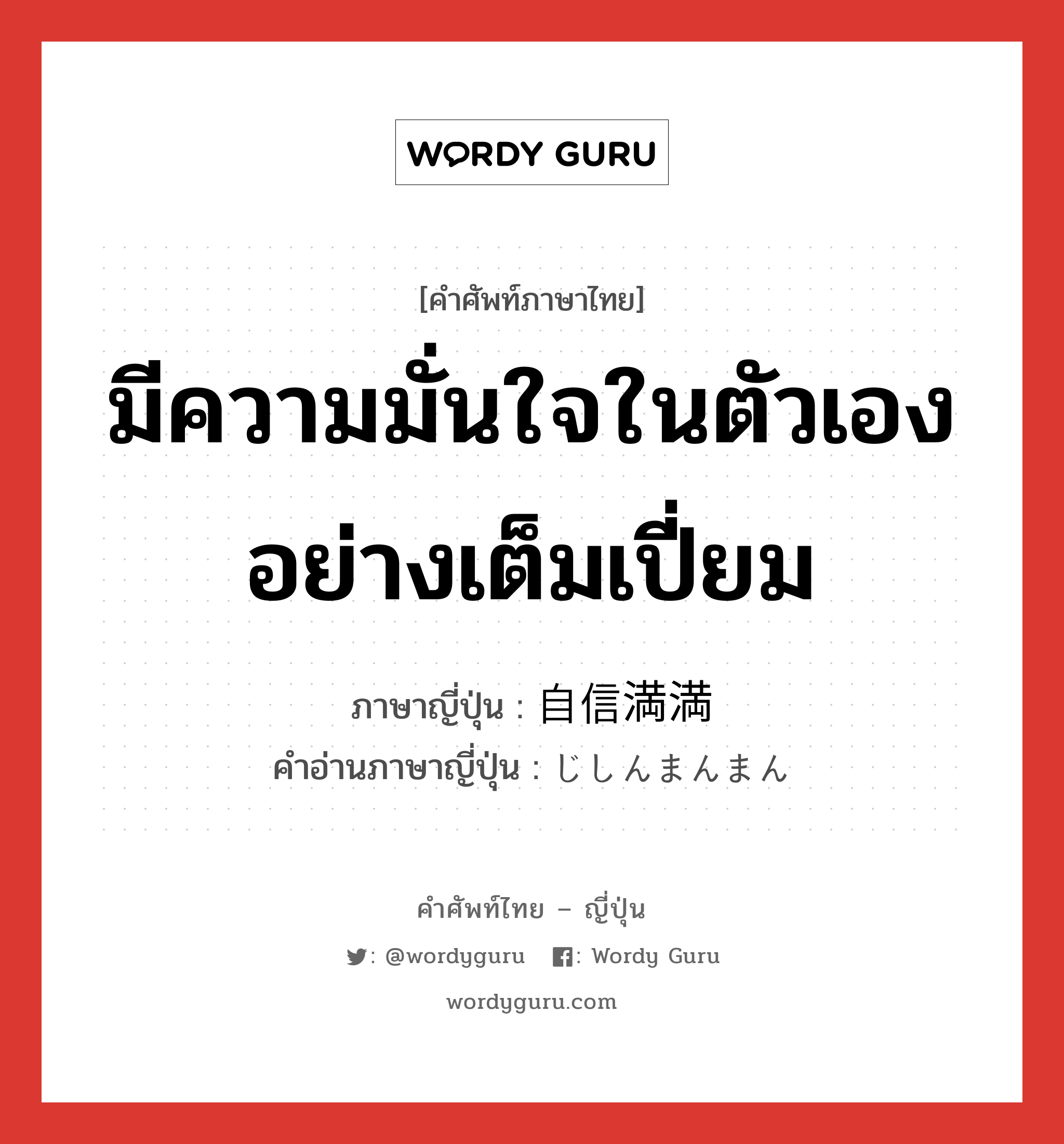 มีความมั่นใจในตัวเองอย่างเต็มเปี่ยม ภาษาญี่ปุ่นคืออะไร, คำศัพท์ภาษาไทย - ญี่ปุ่น มีความมั่นใจในตัวเองอย่างเต็มเปี่ยม ภาษาญี่ปุ่น 自信満満 คำอ่านภาษาญี่ปุ่น じしんまんまん หมวด adj-na หมวด adj-na