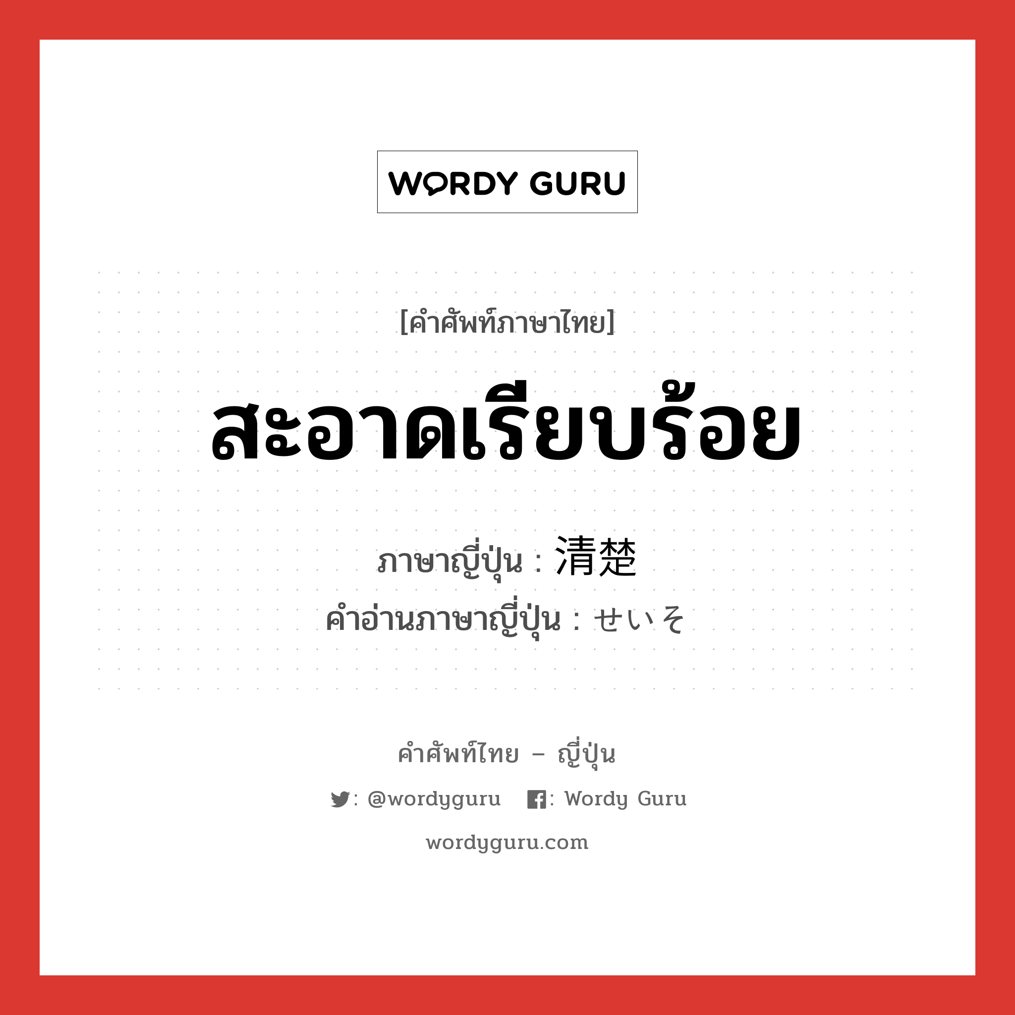 สะอาดเรียบร้อย ภาษาญี่ปุ่นคืออะไร, คำศัพท์ภาษาไทย - ญี่ปุ่น สะอาดเรียบร้อย ภาษาญี่ปุ่น 清楚 คำอ่านภาษาญี่ปุ่น せいそ หมวด adj-na หมวด adj-na