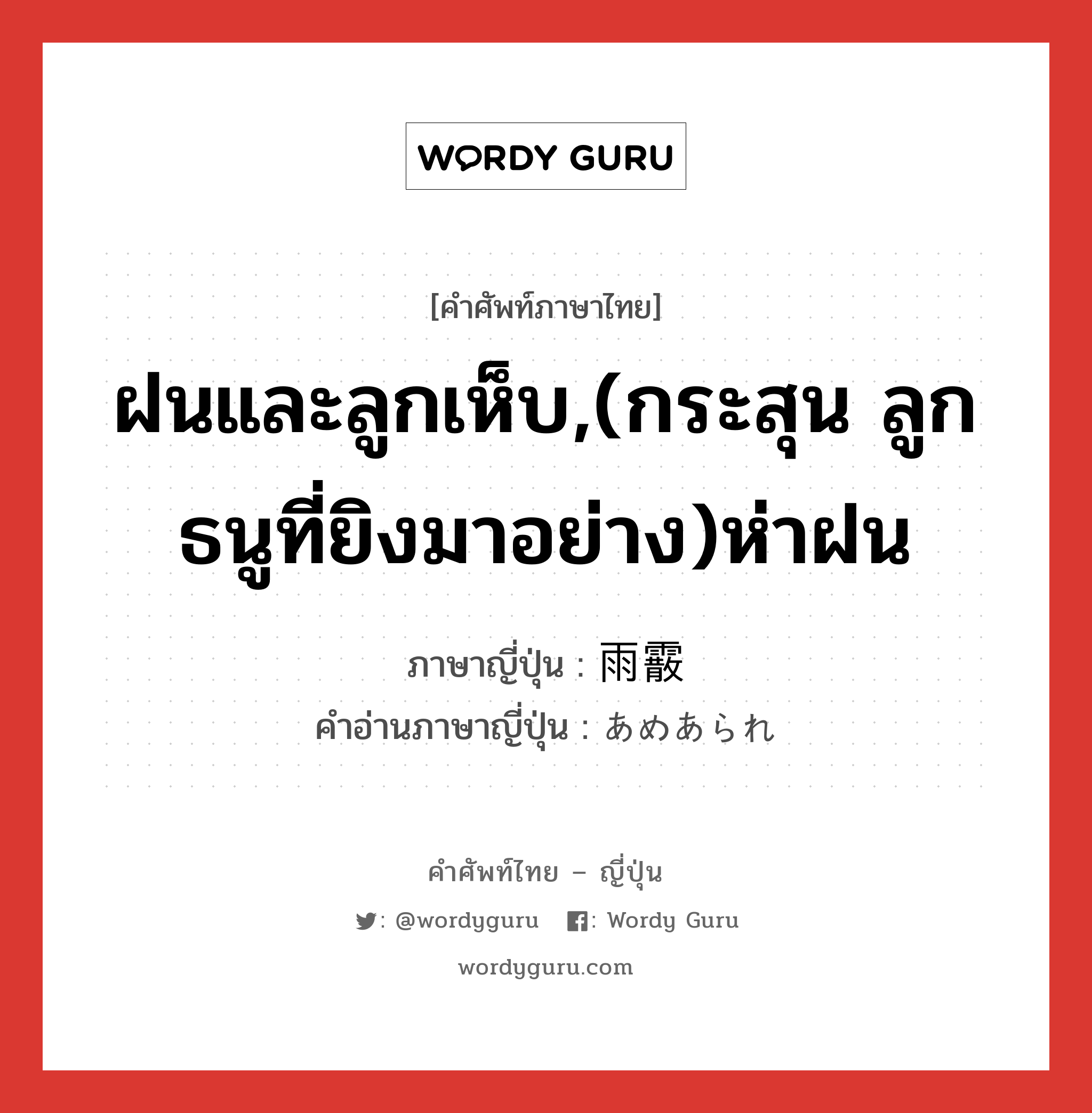 ฝนและลูกเห็บ,(กระสุน ลูกธนูที่ยิงมาอย่าง)ห่าฝน ภาษาญี่ปุ่นคืออะไร, คำศัพท์ภาษาไทย - ญี่ปุ่น ฝนและลูกเห็บ,(กระสุน ลูกธนูที่ยิงมาอย่าง)ห่าฝน ภาษาญี่ปุ่น 雨霰 คำอ่านภาษาญี่ปุ่น あめあられ หมวด n หมวด n