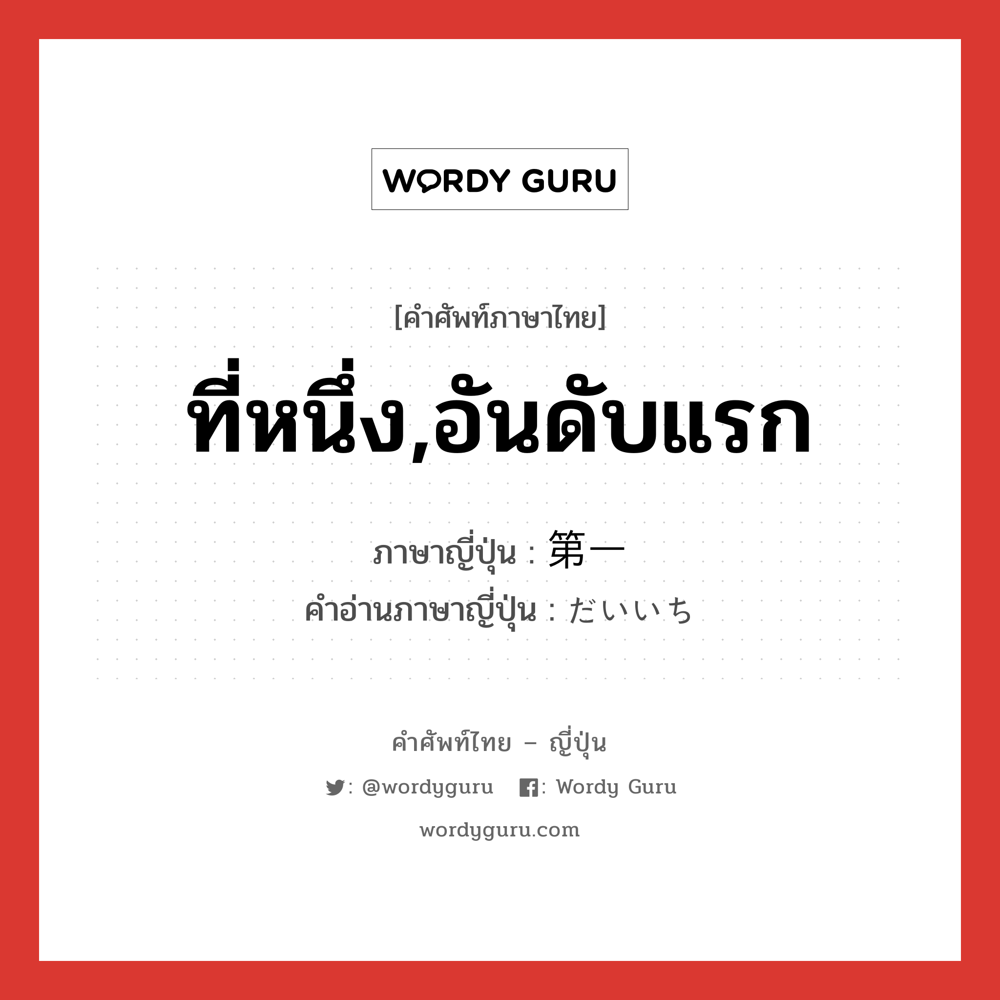 ที่หนึ่ง,อันดับแรก ภาษาญี่ปุ่นคืออะไร, คำศัพท์ภาษาไทย - ญี่ปุ่น ที่หนึ่ง,อันดับแรก ภาษาญี่ปุ่น 第一 คำอ่านภาษาญี่ปุ่น だいいち หมวด adv หมวด adv