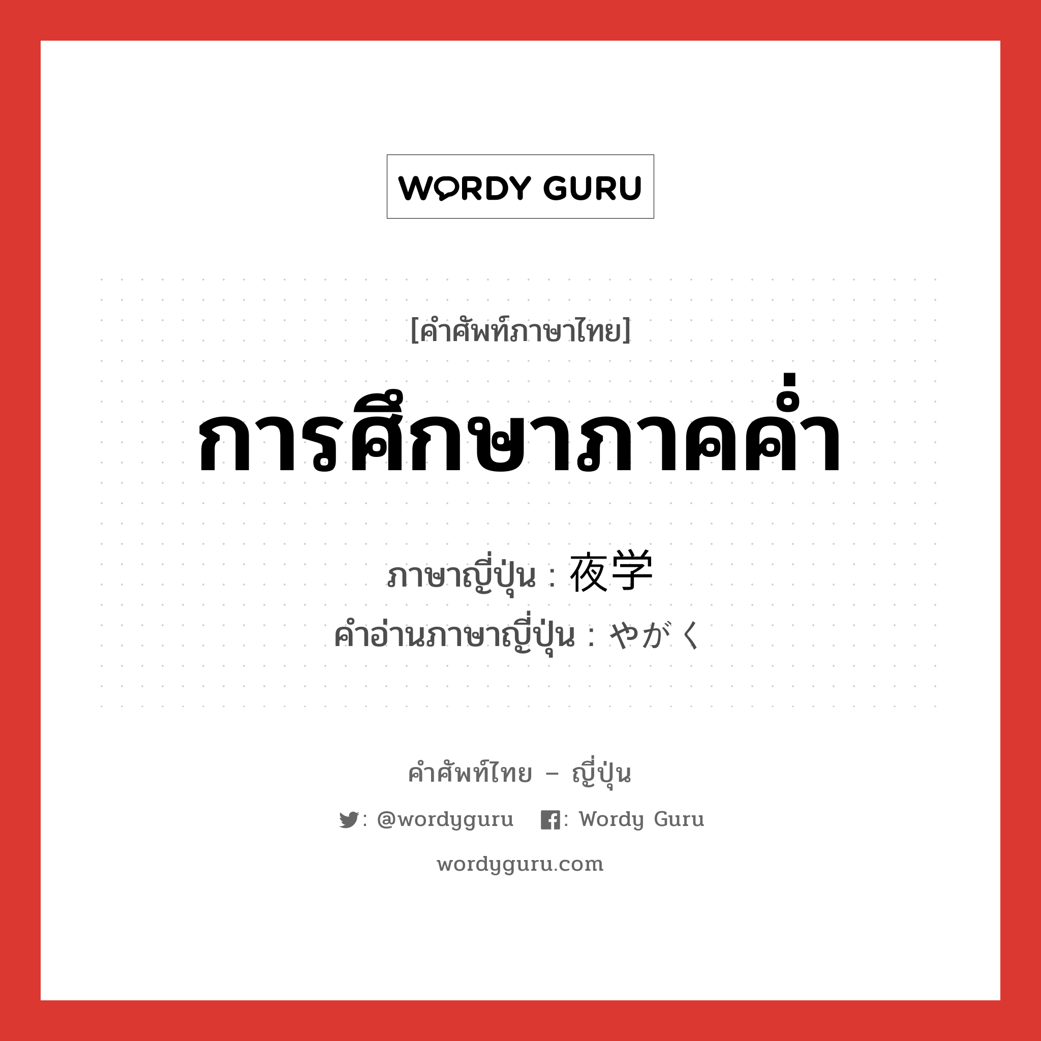 การศึกษาภาคค่ำ ภาษาญี่ปุ่นคืออะไร, คำศัพท์ภาษาไทย - ญี่ปุ่น การศึกษาภาคค่ำ ภาษาญี่ปุ่น 夜学 คำอ่านภาษาญี่ปุ่น やがく หมวด n หมวด n