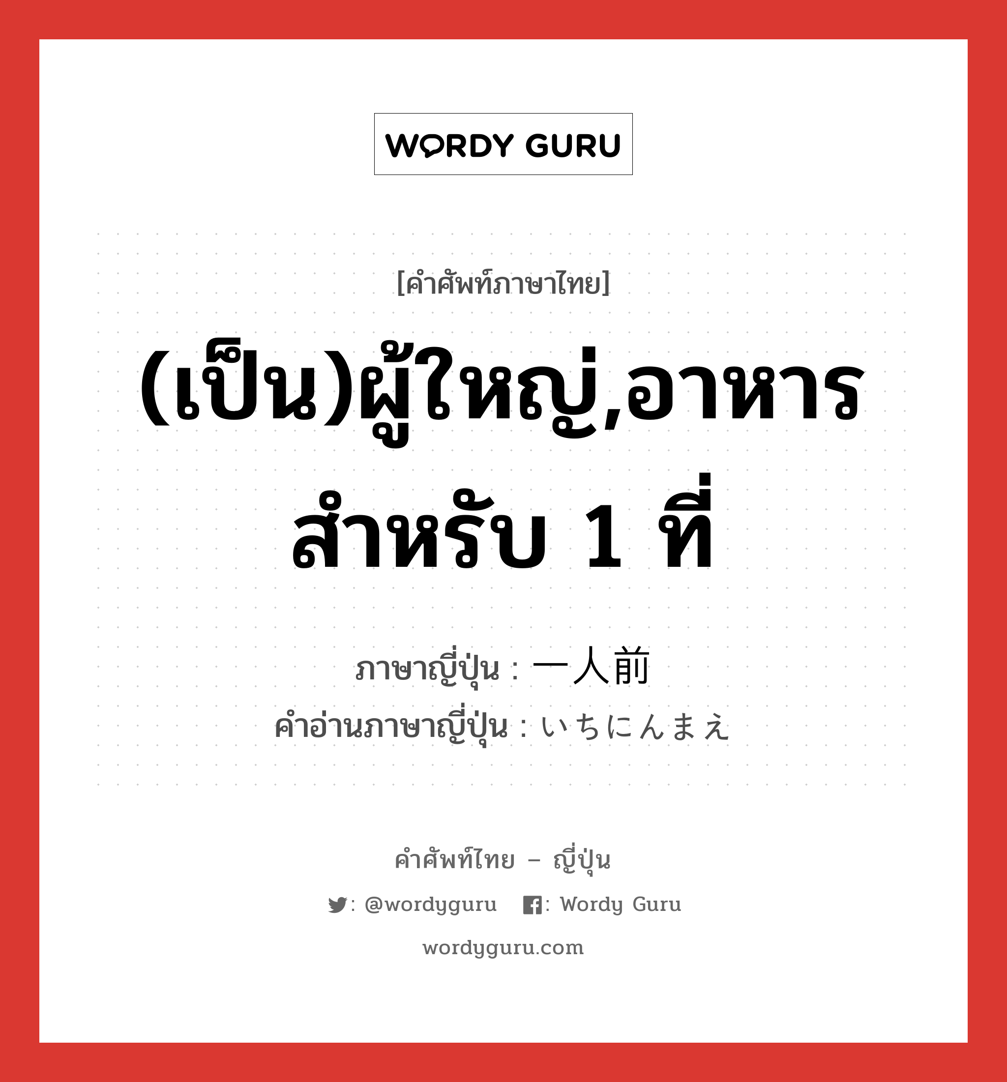 (เป็น)ผู้ใหญ่,อาหารสำหรับ 1 ที่ ภาษาญี่ปุ่นคืออะไร, คำศัพท์ภาษาไทย - ญี่ปุ่น (เป็น)ผู้ใหญ่,อาหารสำหรับ 1 ที่ ภาษาญี่ปุ่น 一人前 คำอ่านภาษาญี่ปุ่น いちにんまえ หมวด n หมวด n