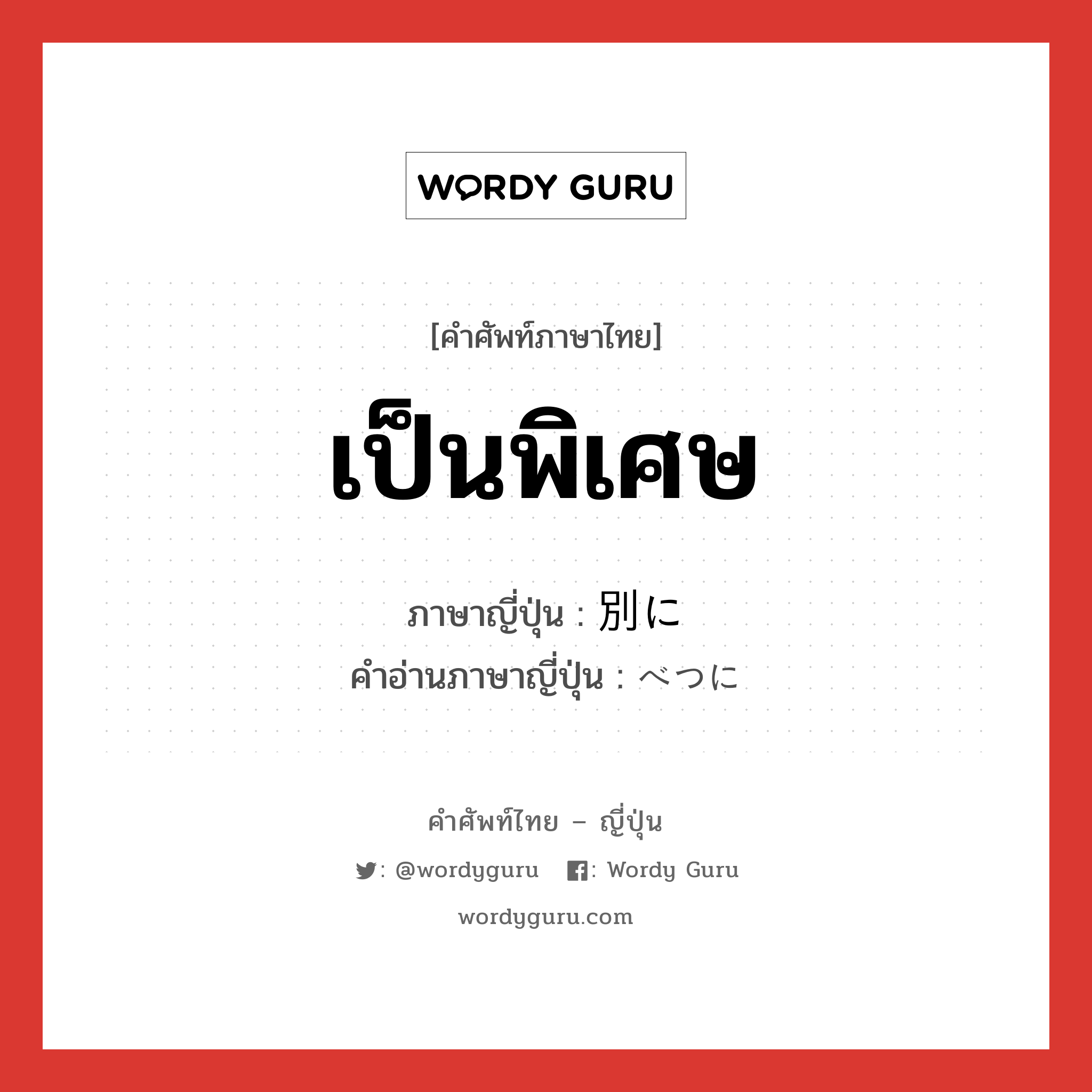 เป็นพิเศษ ภาษาญี่ปุ่นคืออะไร, คำศัพท์ภาษาไทย - ญี่ปุ่น เป็นพิเศษ ภาษาญี่ปุ่น 別に คำอ่านภาษาญี่ปุ่น べつに หมวด adv หมวด adv