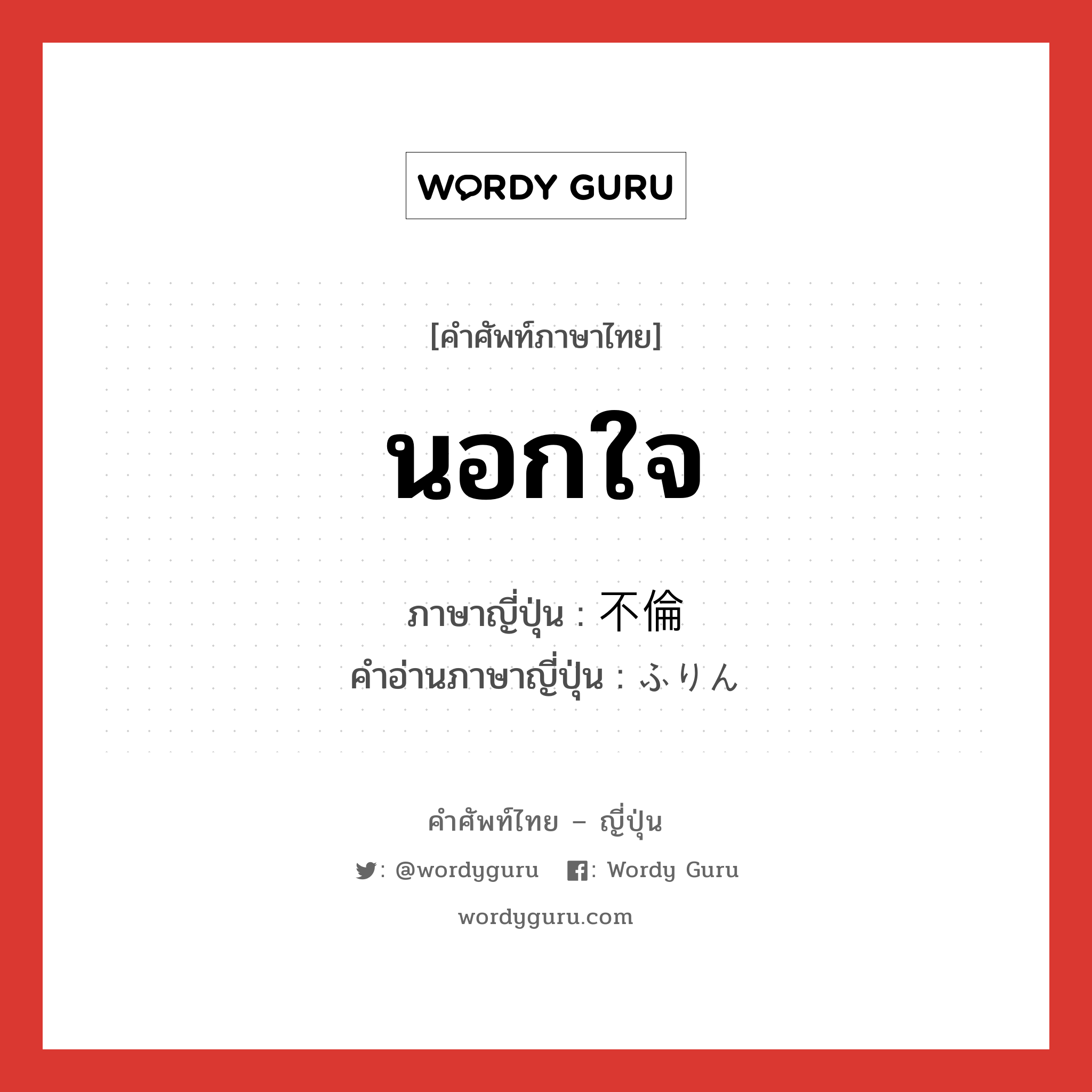 นอกใจ ภาษาญี่ปุ่นคืออะไร, คำศัพท์ภาษาไทย - ญี่ปุ่น นอกใจ ภาษาญี่ปุ่น 不倫 คำอ่านภาษาญี่ปุ่น ふりん หมวด adj-na หมวด adj-na