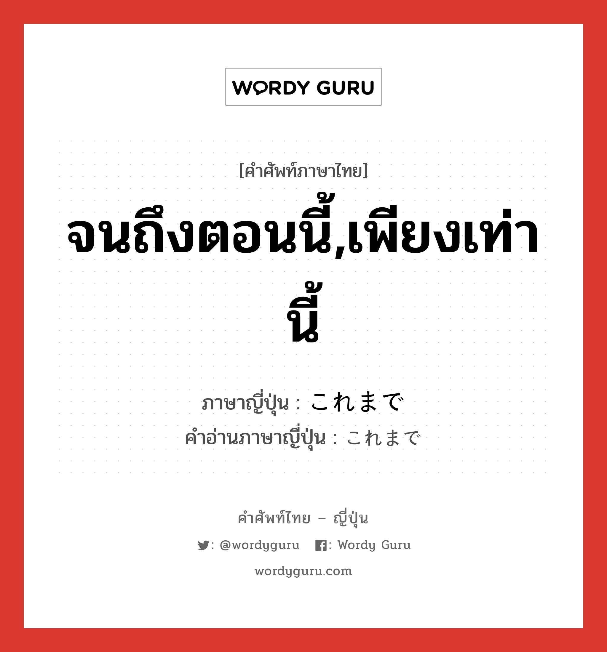 จนถึงตอนนี้,เพียงเท่านี้ ภาษาญี่ปุ่นคืออะไร, คำศัพท์ภาษาไทย - ญี่ปุ่น จนถึงตอนนี้,เพียงเท่านี้ ภาษาญี่ปุ่น これまで คำอ่านภาษาญี่ปุ่น これまで หมวด int หมวด int