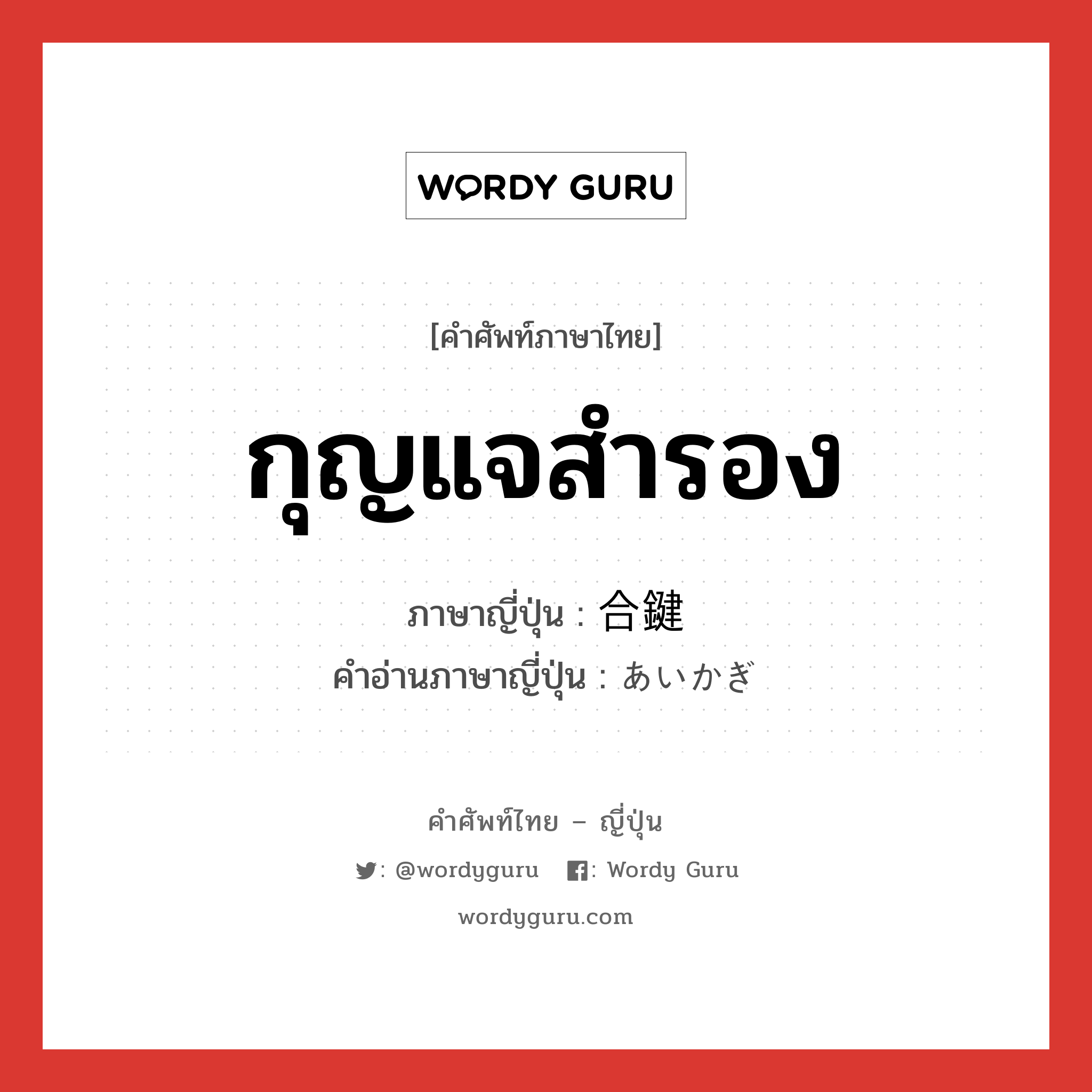 กุญแจสำรอง ภาษาญี่ปุ่นคืออะไร, คำศัพท์ภาษาไทย - ญี่ปุ่น กุญแจสำรอง ภาษาญี่ปุ่น 合鍵 คำอ่านภาษาญี่ปุ่น あいかぎ หมวด n หมวด n