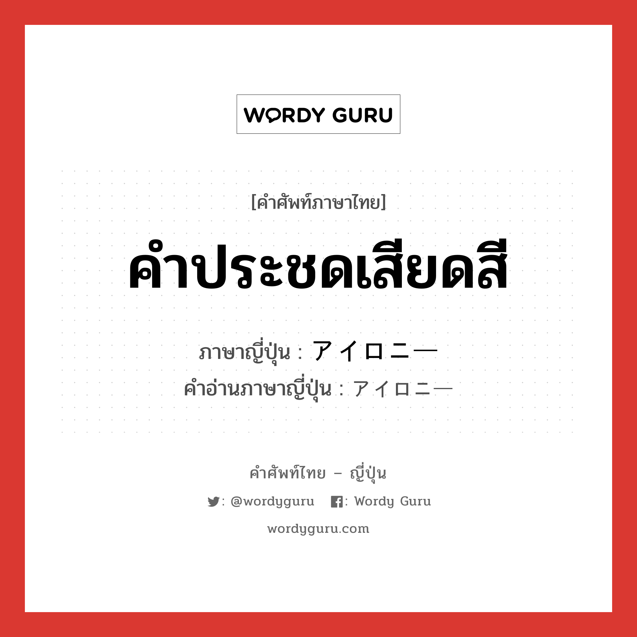 คำประชดเสียดสี ภาษาญี่ปุ่นคืออะไร, คำศัพท์ภาษาไทย - ญี่ปุ่น คำประชดเสียดสี ภาษาญี่ปุ่น アイロニー คำอ่านภาษาญี่ปุ่น アイロニー หมวด n หมวด n