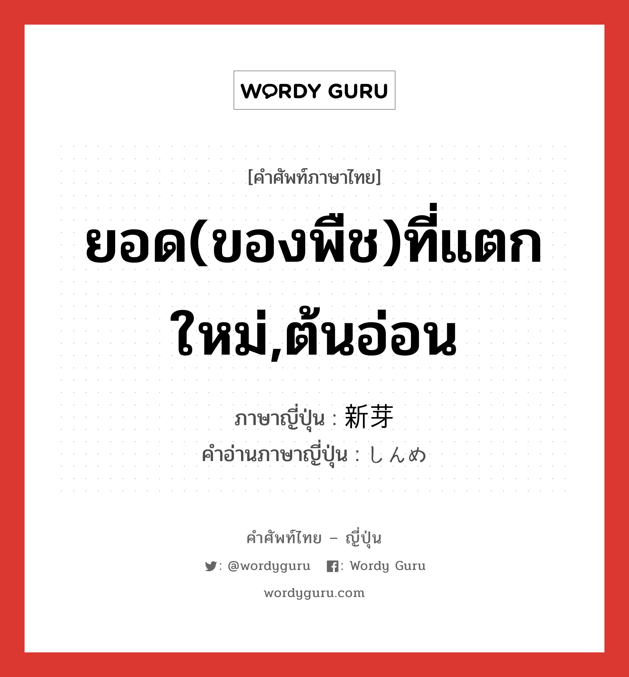 ยอด(ของพืช)ที่แตกใหม่,ต้นอ่อน ภาษาญี่ปุ่นคืออะไร, คำศัพท์ภาษาไทย - ญี่ปุ่น ยอด(ของพืช)ที่แตกใหม่,ต้นอ่อน ภาษาญี่ปุ่น 新芽 คำอ่านภาษาญี่ปุ่น しんめ หมวด n หมวด n