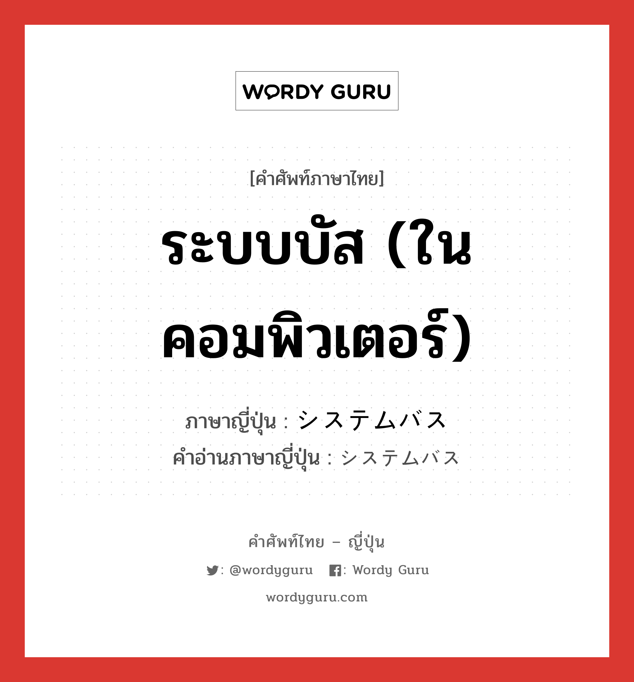 ระบบบัส (ในคอมพิวเตอร์) ภาษาญี่ปุ่นคืออะไร, คำศัพท์ภาษาไทย - ญี่ปุ่น ระบบบัส (ในคอมพิวเตอร์) ภาษาญี่ปุ่น システムバス คำอ่านภาษาญี่ปุ่น システムバス หมวด n หมวด n