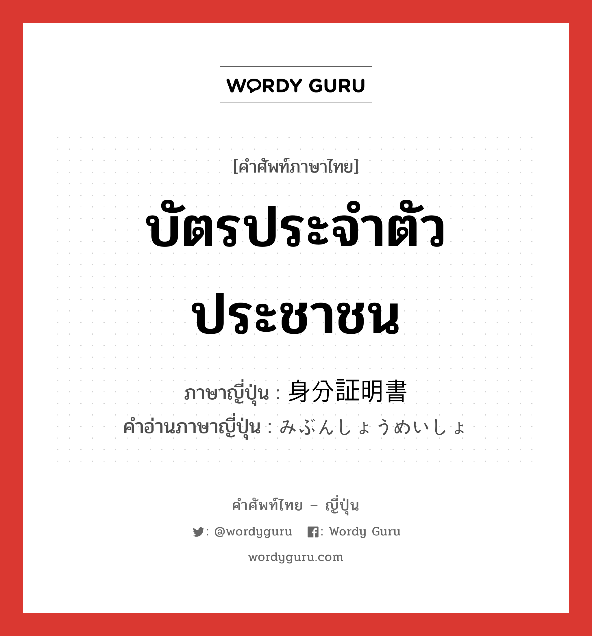 บัตรประจำตัวประชาชน ภาษาญี่ปุ่นคืออะไร, คำศัพท์ภาษาไทย - ญี่ปุ่น บัตรประจำตัวประชาชน ภาษาญี่ปุ่น 身分証明書 คำอ่านภาษาญี่ปุ่น みぶんしょうめいしょ หมวด n หมวด n