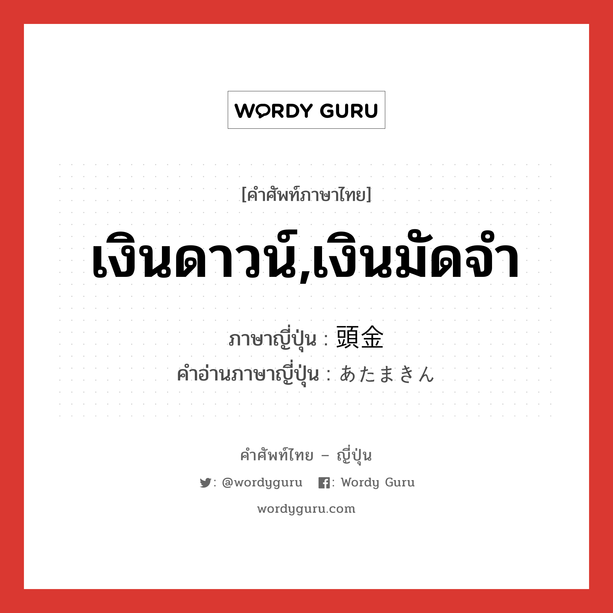 เงินดาวน์,เงินมัดจำ ภาษาญี่ปุ่นคืออะไร, คำศัพท์ภาษาไทย - ญี่ปุ่น เงินดาวน์,เงินมัดจำ ภาษาญี่ปุ่น 頭金 คำอ่านภาษาญี่ปุ่น あたまきん หมวด n หมวด n