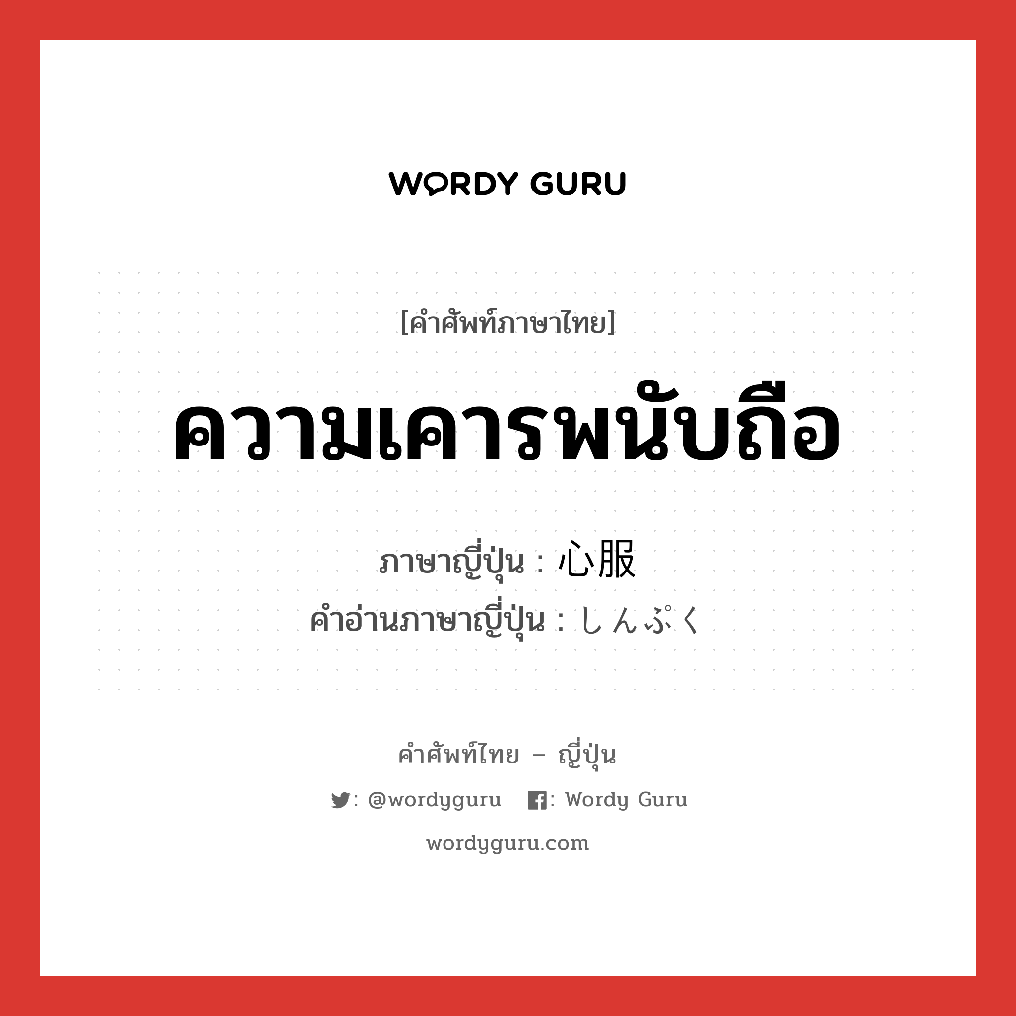 ความเคารพนับถือ ภาษาญี่ปุ่นคืออะไร, คำศัพท์ภาษาไทย - ญี่ปุ่น ความเคารพนับถือ ภาษาญี่ปุ่น 心服 คำอ่านภาษาญี่ปุ่น しんぷく หมวด n หมวด n