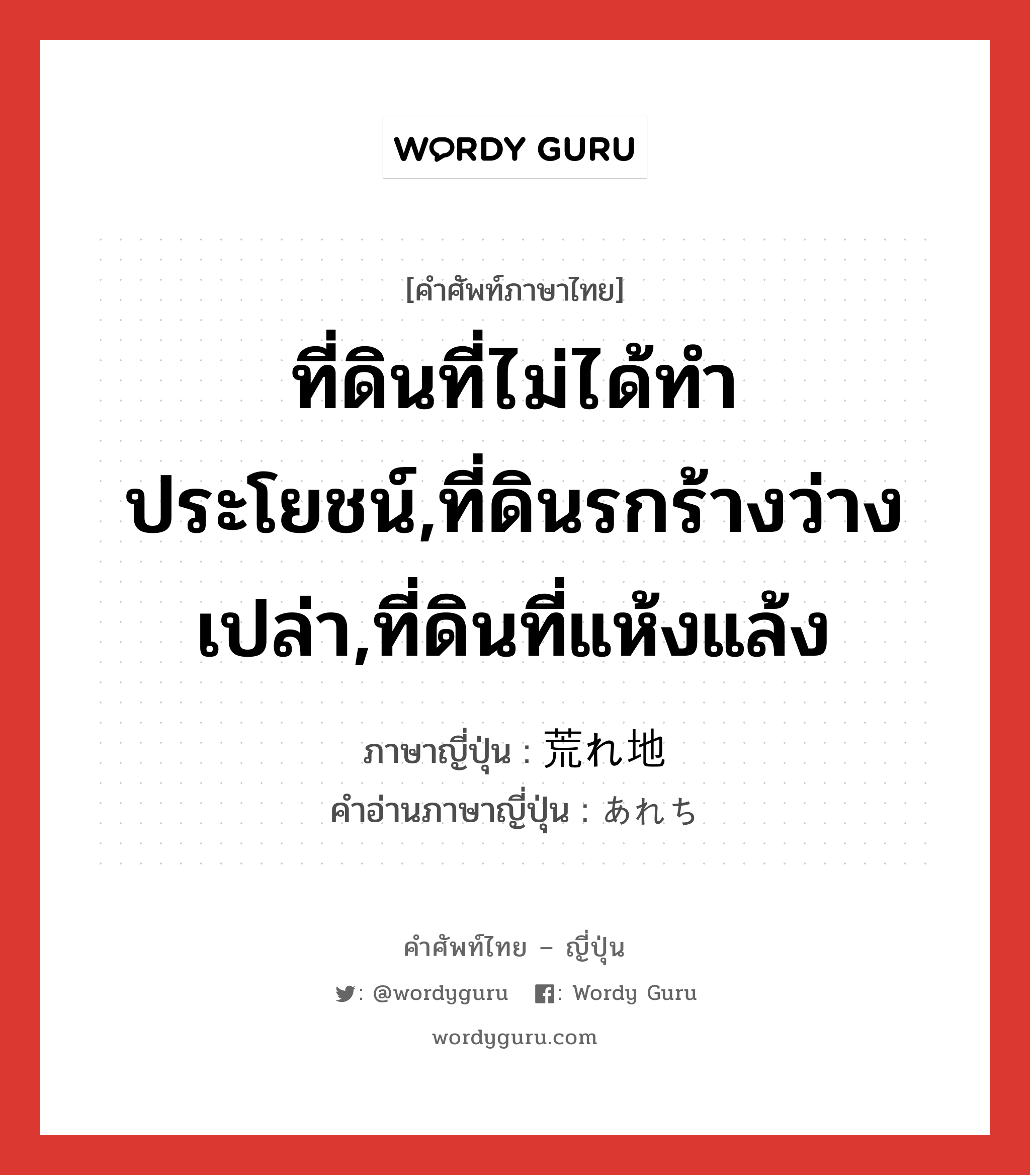 ที่ดินที่ไม่ได้ทำประโยชน์,ที่ดินรกร้างว่างเปล่า,ที่ดินที่แห้งแล้ง ภาษาญี่ปุ่นคืออะไร, คำศัพท์ภาษาไทย - ญี่ปุ่น ที่ดินที่ไม่ได้ทำประโยชน์,ที่ดินรกร้างว่างเปล่า,ที่ดินที่แห้งแล้ง ภาษาญี่ปุ่น 荒れ地 คำอ่านภาษาญี่ปุ่น あれち หมวด n หมวด n