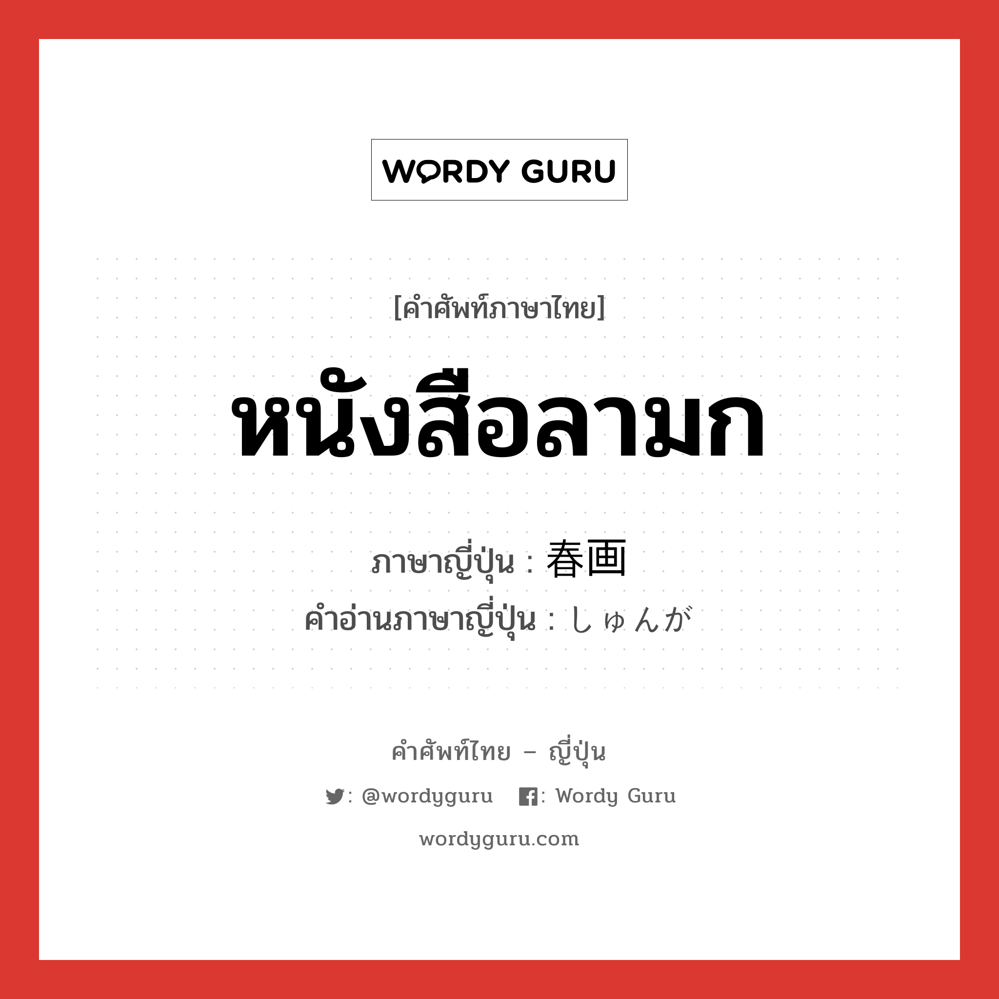 หนังสือลามก ภาษาญี่ปุ่นคืออะไร, คำศัพท์ภาษาไทย - ญี่ปุ่น หนังสือลามก ภาษาญี่ปุ่น 春画 คำอ่านภาษาญี่ปุ่น しゅんが หมวด n หมวด n