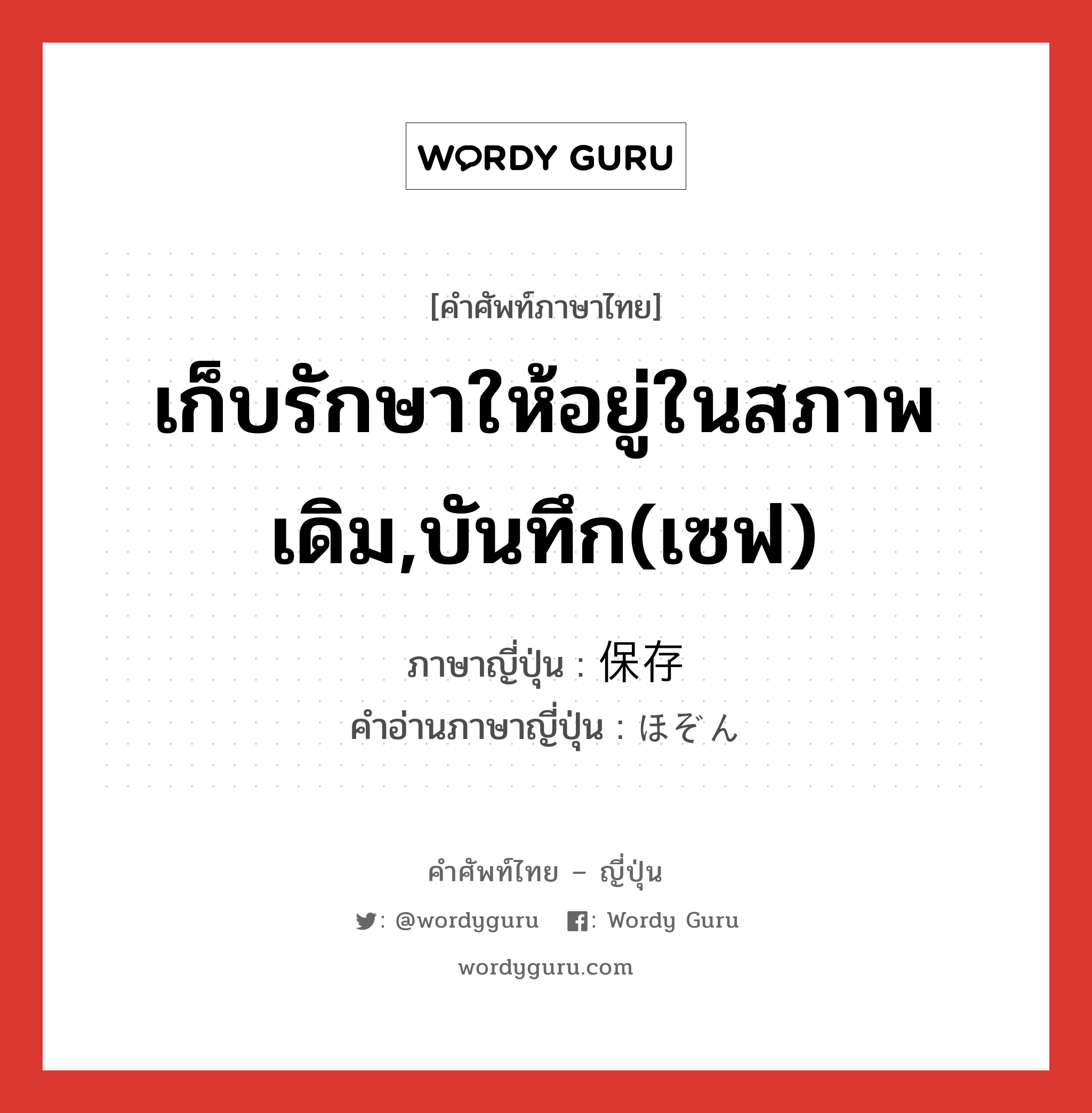 เก็บรักษาให้อยู่ในสภาพเดิม,บันทึก(เซฟ) ภาษาญี่ปุ่นคืออะไร, คำศัพท์ภาษาไทย - ญี่ปุ่น เก็บรักษาให้อยู่ในสภาพเดิม,บันทึก(เซฟ) ภาษาญี่ปุ่น 保存 คำอ่านภาษาญี่ปุ่น ほぞん หมวด n หมวด n