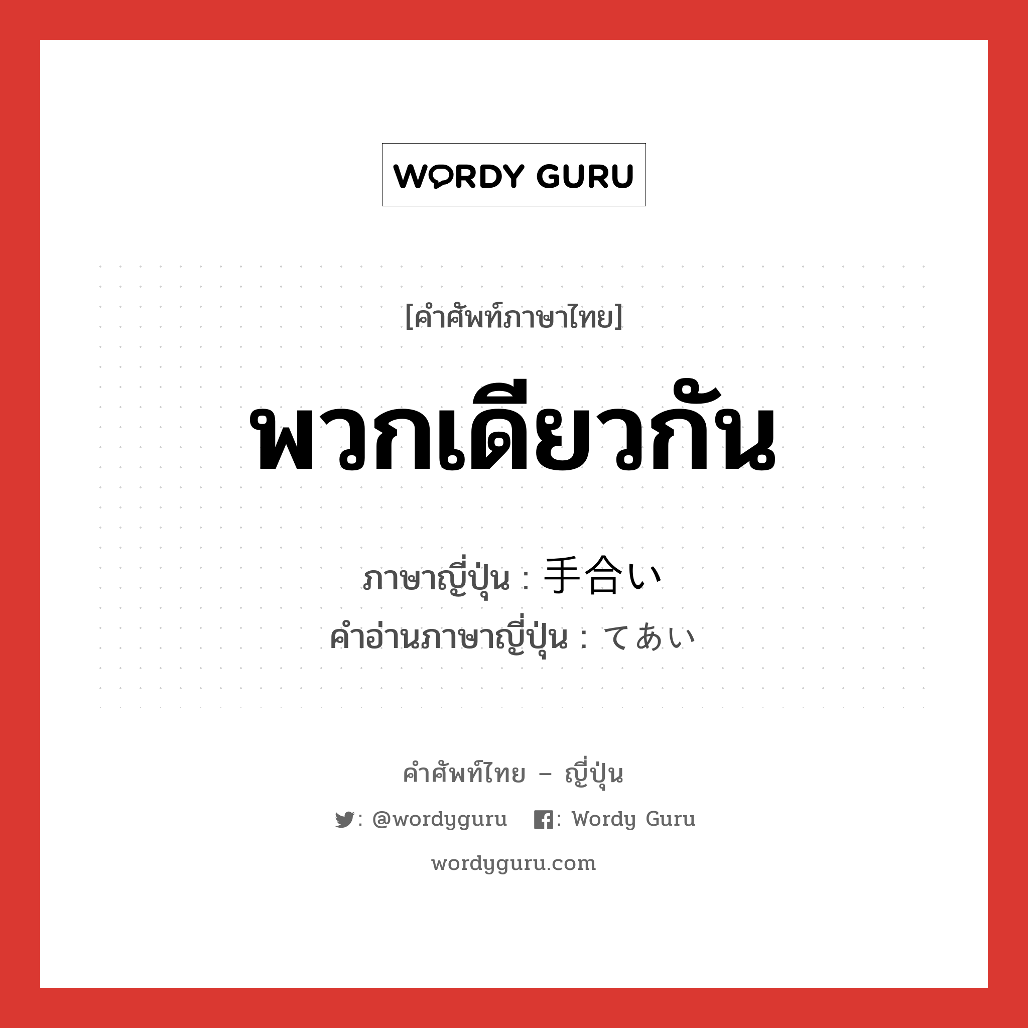 พวกเดียวกัน ภาษาญี่ปุ่นคืออะไร, คำศัพท์ภาษาไทย - ญี่ปุ่น พวกเดียวกัน ภาษาญี่ปุ่น 手合い คำอ่านภาษาญี่ปุ่น てあい หมวด n หมวด n