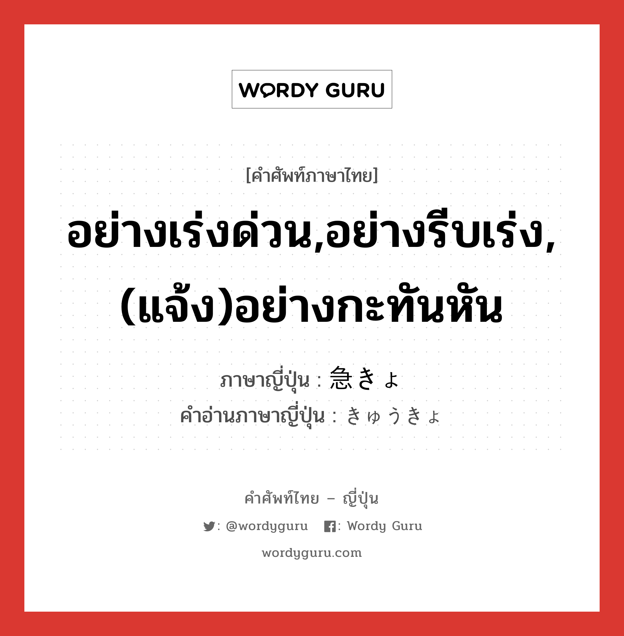 อย่างเร่งด่วน,อย่างรีบเร่ง,(แจ้ง)อย่างกะทันหัน ภาษาญี่ปุ่นคืออะไร, คำศัพท์ภาษาไทย - ญี่ปุ่น อย่างเร่งด่วน,อย่างรีบเร่ง,(แจ้ง)อย่างกะทันหัน ภาษาญี่ปุ่น 急きょ คำอ่านภาษาญี่ปุ่น きゅうきょ หมวด adj-na หมวด adj-na