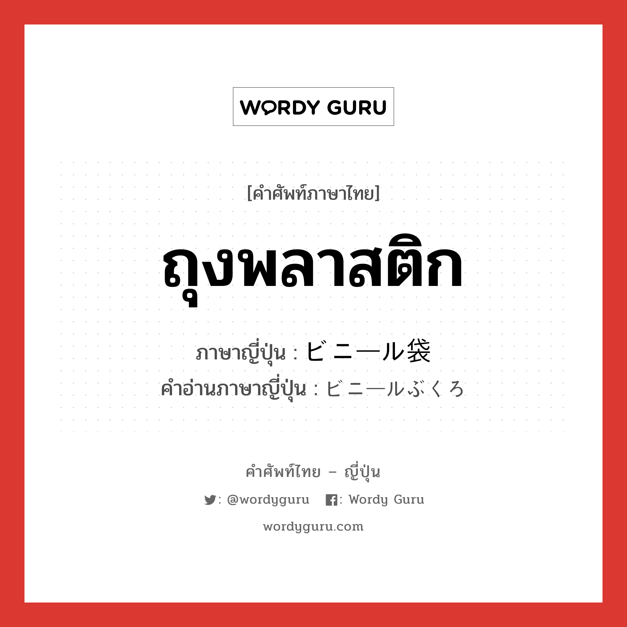 ถุงพลาสติก ภาษาญี่ปุ่นคืออะไร, คำศัพท์ภาษาไทย - ญี่ปุ่น ถุงพลาสติก ภาษาญี่ปุ่น ビニール袋 คำอ่านภาษาญี่ปุ่น ビニールぶくろ หมวด n หมวด n