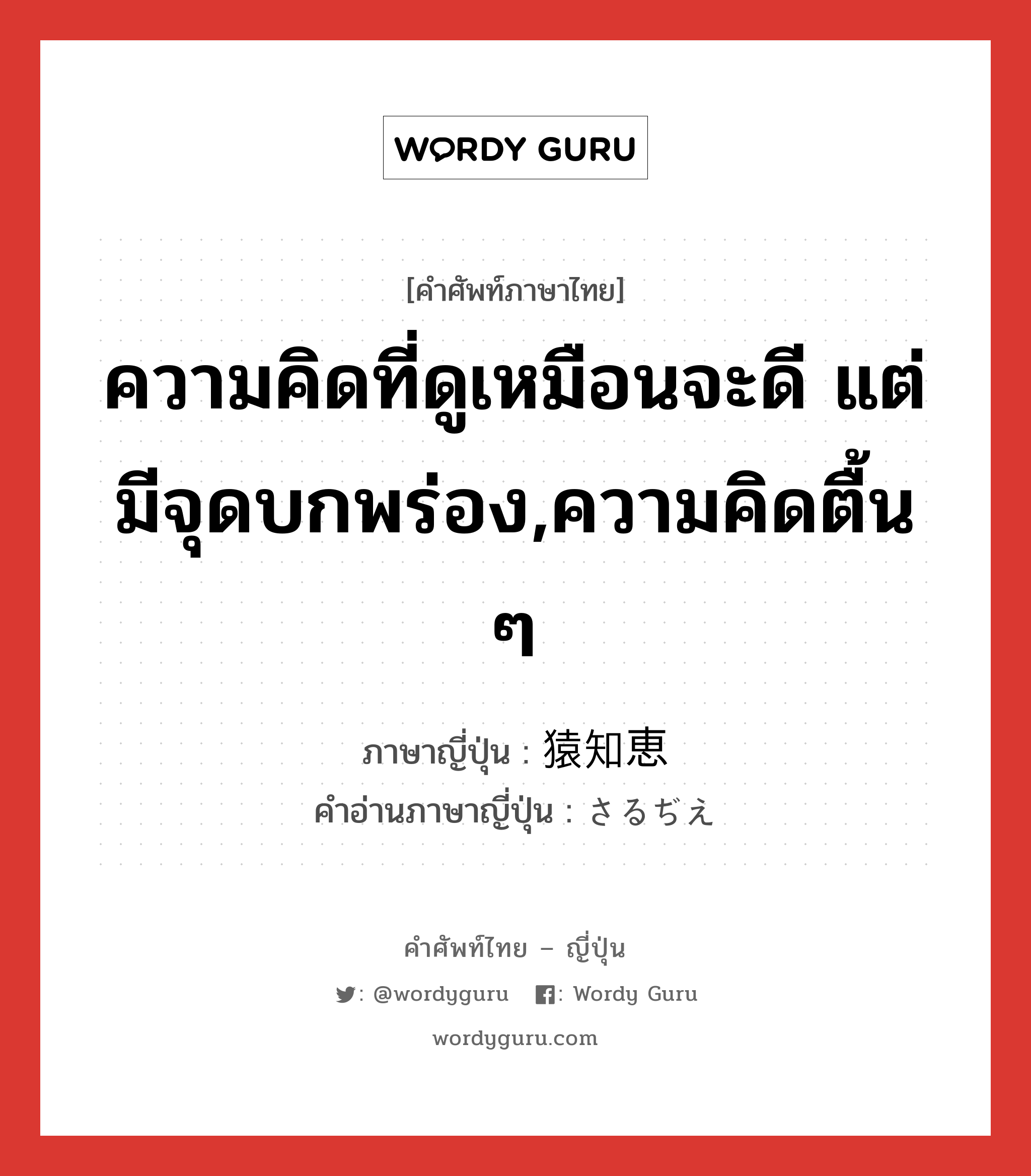 ความคิดที่ดูเหมือนจะดี แต่มีจุดบกพร่อง,ความคิดตื้น ๆ ภาษาญี่ปุ่นคืออะไร, คำศัพท์ภาษาไทย - ญี่ปุ่น ความคิดที่ดูเหมือนจะดี แต่มีจุดบกพร่อง,ความคิดตื้น ๆ ภาษาญี่ปุ่น 猿知恵 คำอ่านภาษาญี่ปุ่น さるぢえ หมวด n หมวด n