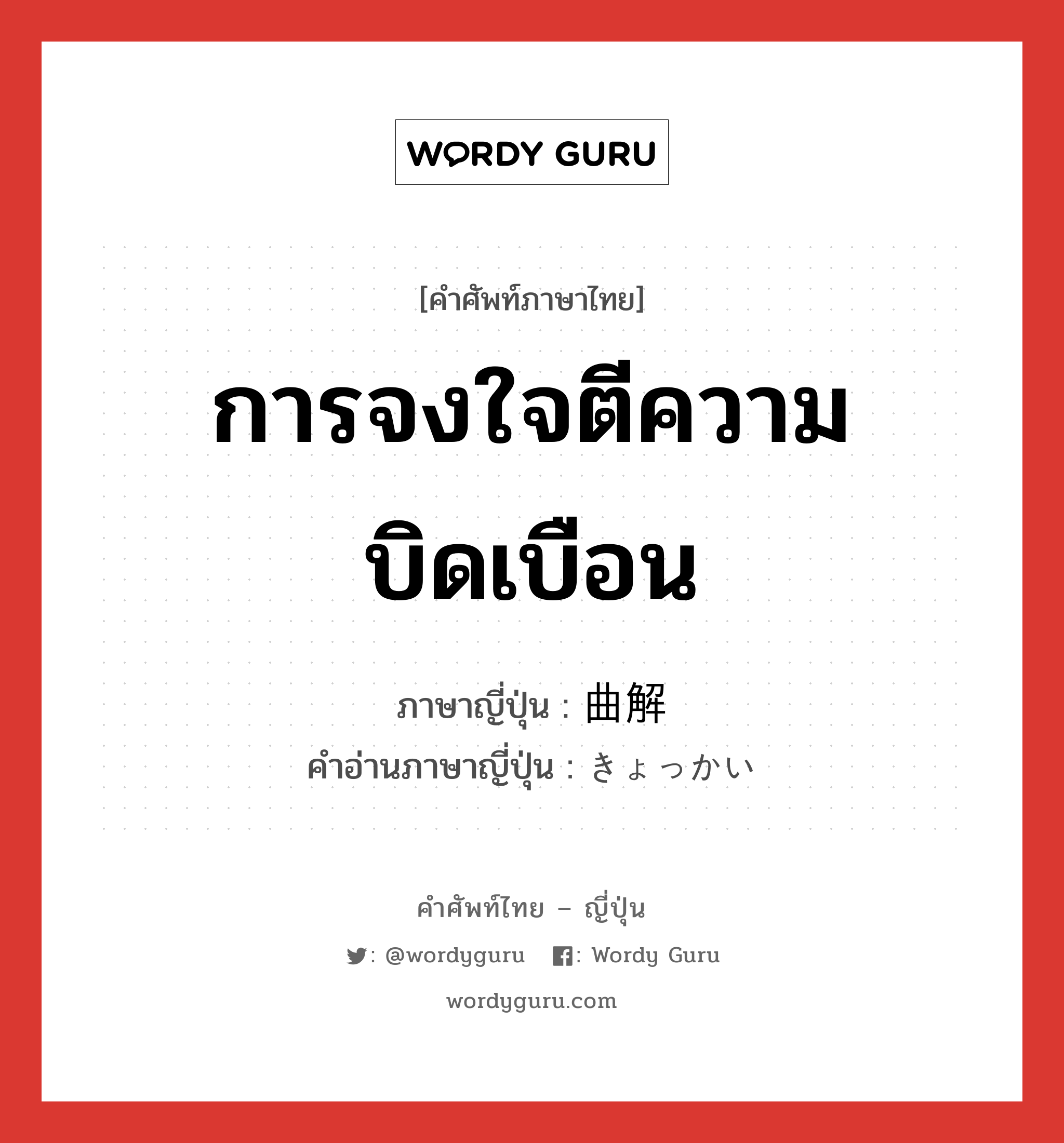 การจงใจตีความบิดเบือน ภาษาญี่ปุ่นคืออะไร, คำศัพท์ภาษาไทย - ญี่ปุ่น การจงใจตีความบิดเบือน ภาษาญี่ปุ่น 曲解 คำอ่านภาษาญี่ปุ่น きょっかい หมวด n หมวด n