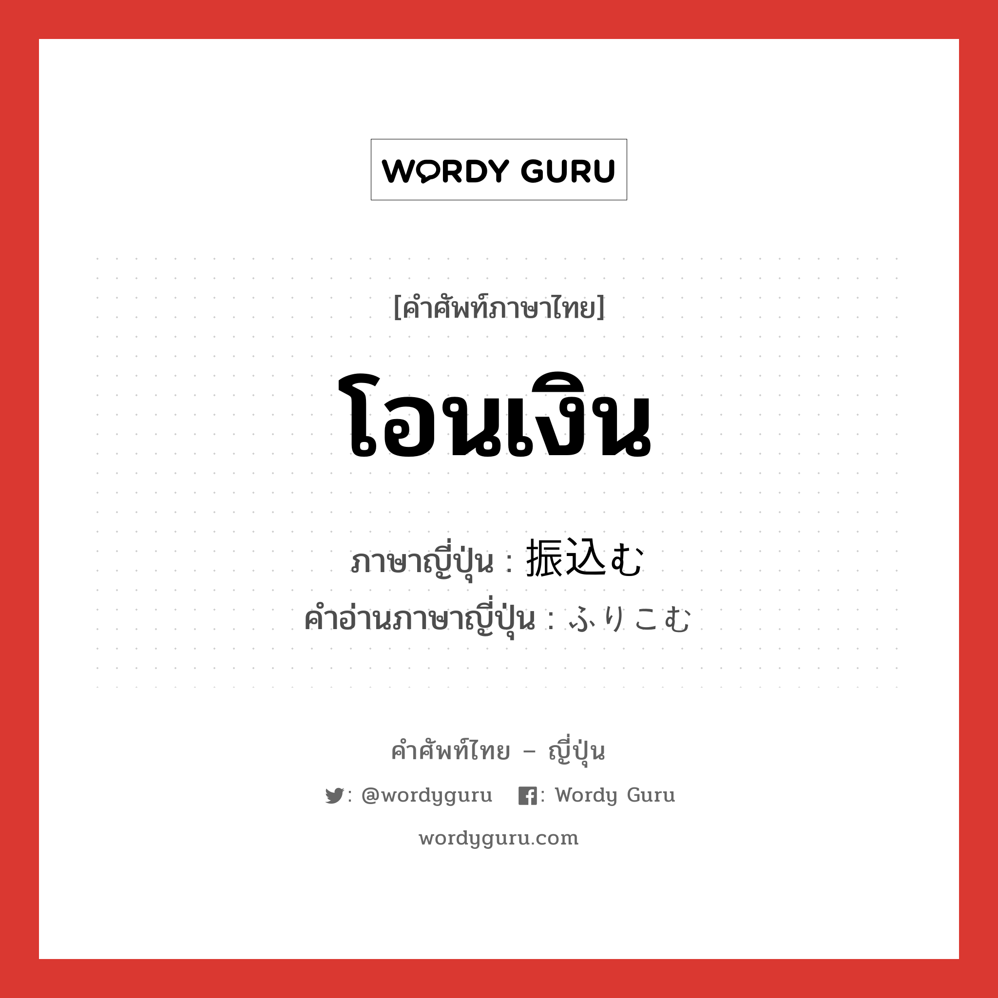 โอนเงิน ภาษาญี่ปุ่นคืออะไร, คำศัพท์ภาษาไทย - ญี่ปุ่น โอนเงิน ภาษาญี่ปุ่น 振込む คำอ่านภาษาญี่ปุ่น ふりこむ หมวด v5m หมวด v5m