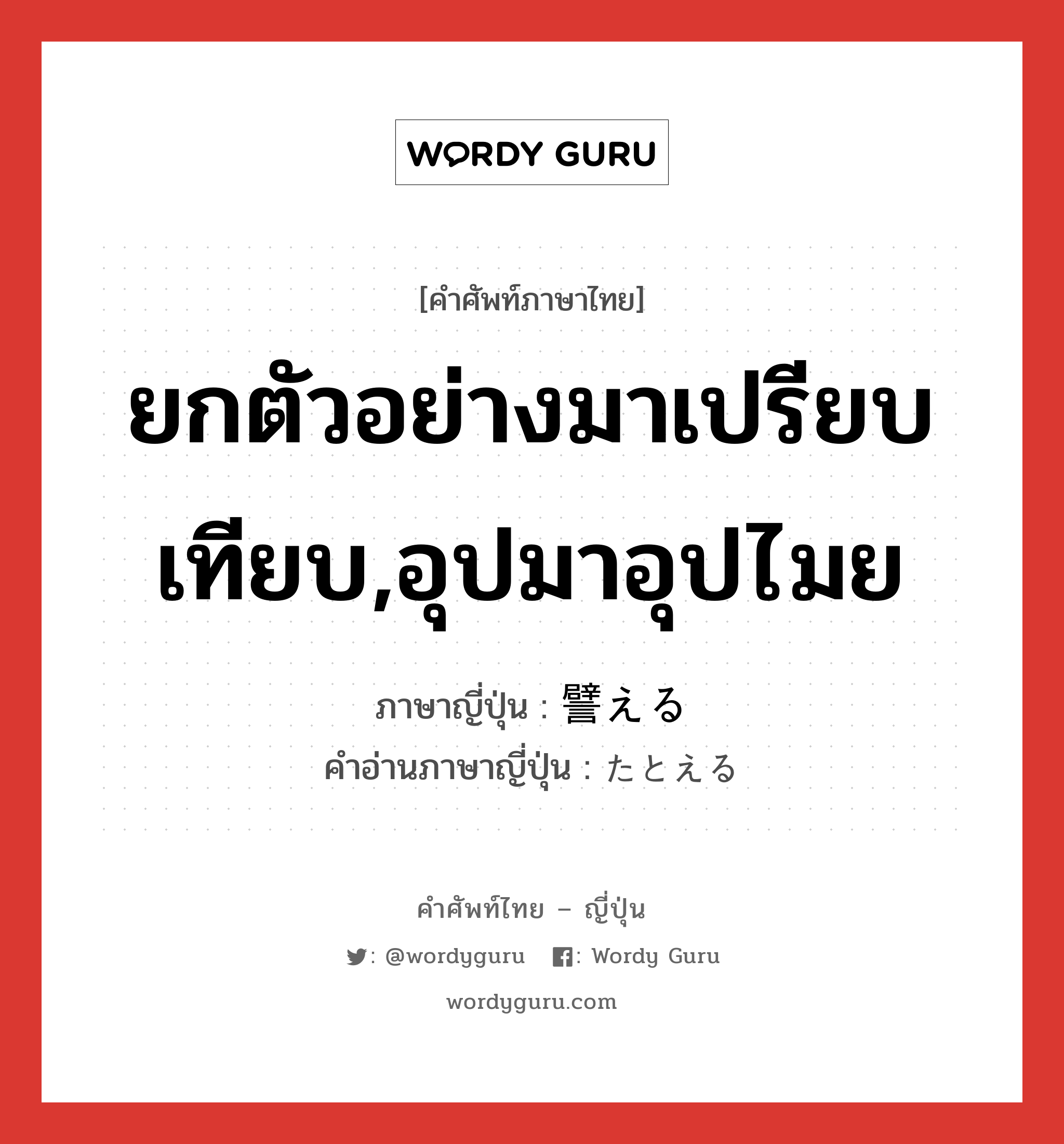 ยกตัวอย่างมาเปรียบเทียบ,อุปมาอุปไมย ภาษาญี่ปุ่นคืออะไร, คำศัพท์ภาษาไทย - ญี่ปุ่น ยกตัวอย่างมาเปรียบเทียบ,อุปมาอุปไมย ภาษาญี่ปุ่น 譬える คำอ่านภาษาญี่ปุ่น たとえる หมวด v1 หมวด v1