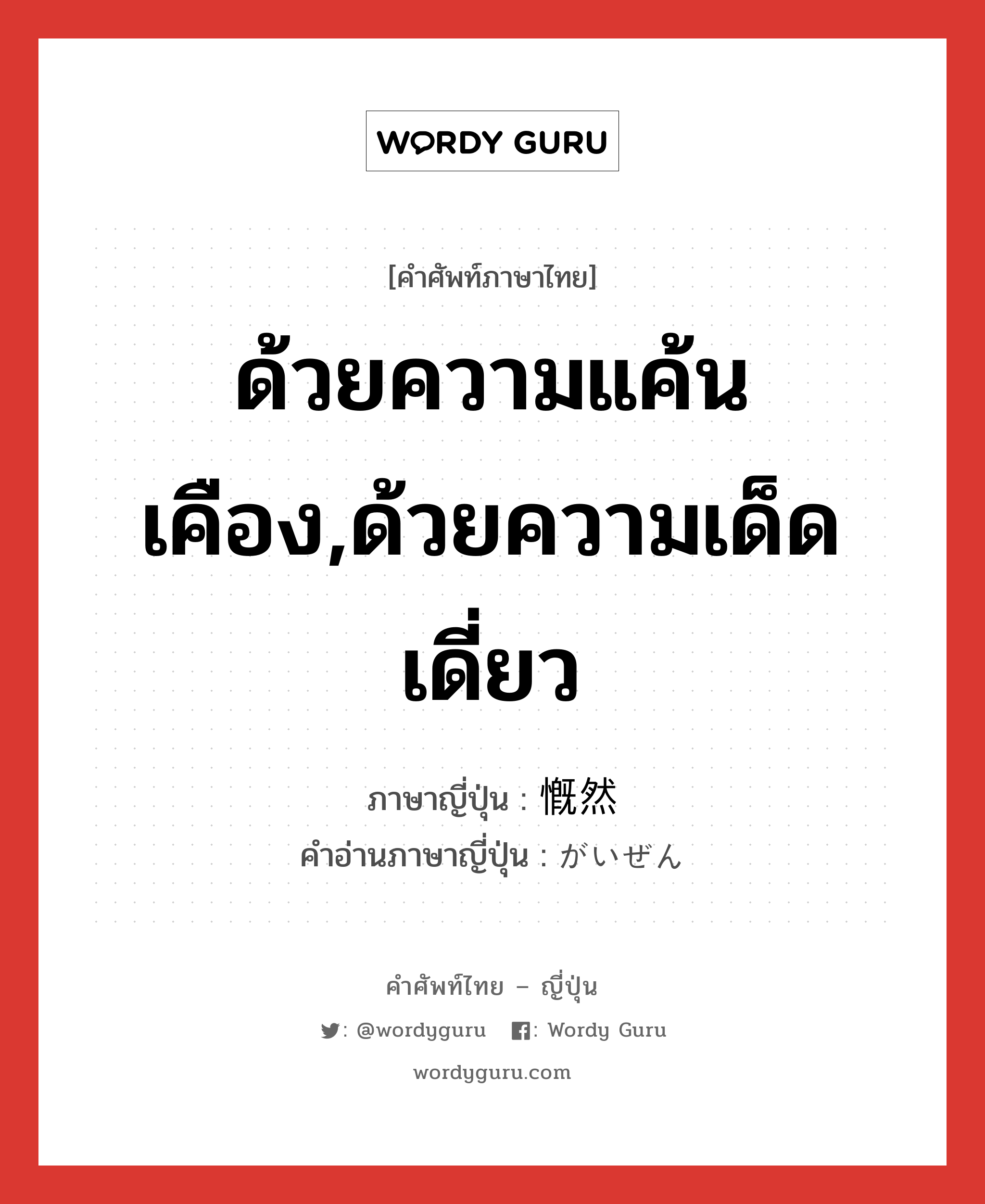 ด้วยความแค้นเคือง,ด้วยความเด็ดเดี่ยว ภาษาญี่ปุ่นคืออะไร, คำศัพท์ภาษาไทย - ญี่ปุ่น ด้วยความแค้นเคือง,ด้วยความเด็ดเดี่ยว ภาษาญี่ปุ่น 慨然 คำอ่านภาษาญี่ปุ่น がいぜん หมวด adj-t หมวด adj-t