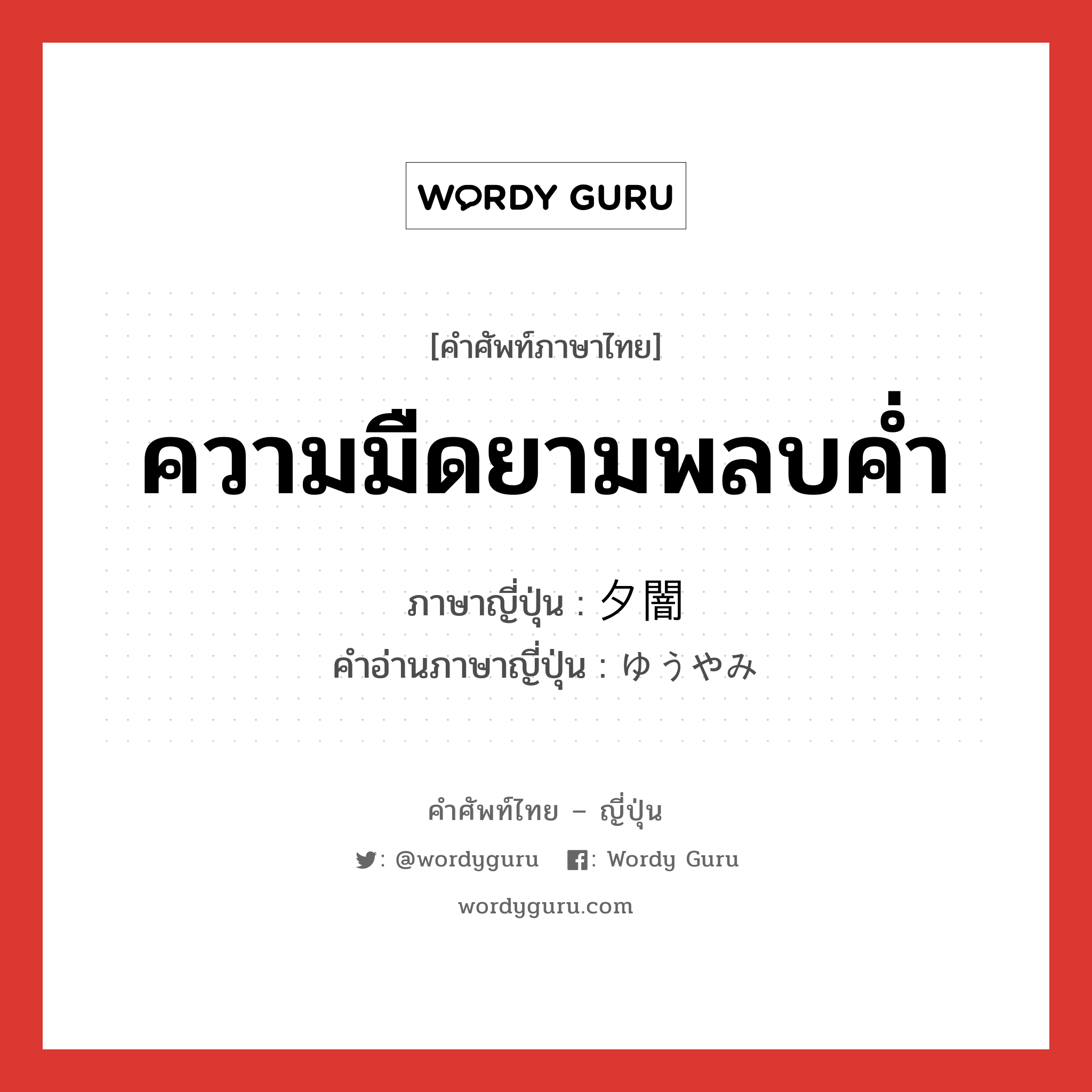 ความมืดยามพลบค่ำ ภาษาญี่ปุ่นคืออะไร, คำศัพท์ภาษาไทย - ญี่ปุ่น ความมืดยามพลบค่ำ ภาษาญี่ปุ่น 夕闇 คำอ่านภาษาญี่ปุ่น ゆうやみ หมวด n หมวด n