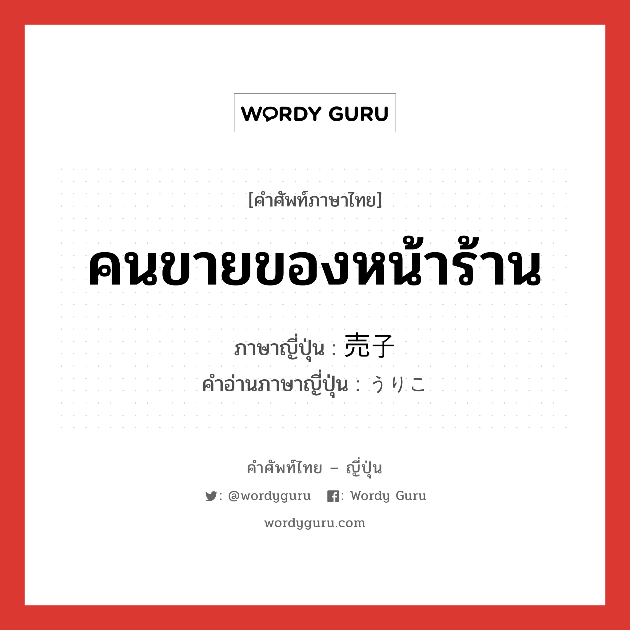 คนขายของหน้าร้าน ภาษาญี่ปุ่นคืออะไร, คำศัพท์ภาษาไทย - ญี่ปุ่น คนขายของหน้าร้าน ภาษาญี่ปุ่น 売子 คำอ่านภาษาญี่ปุ่น うりこ หมวด n หมวด n