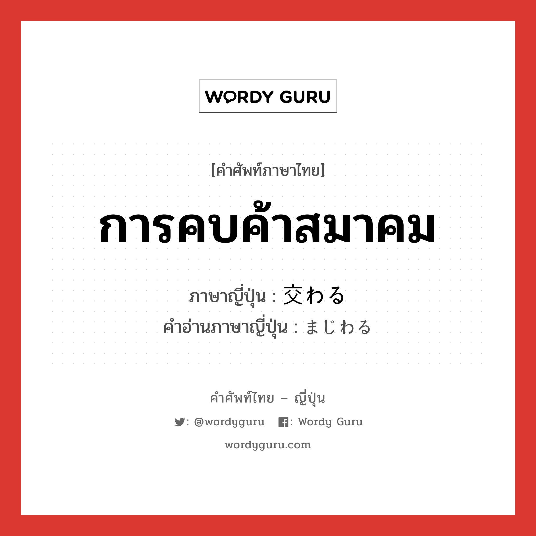 การคบค้าสมาคม ภาษาญี่ปุ่นคืออะไร, คำศัพท์ภาษาไทย - ญี่ปุ่น การคบค้าสมาคม ภาษาญี่ปุ่น 交わる คำอ่านภาษาญี่ปุ่น まじわる หมวด v5r หมวด v5r