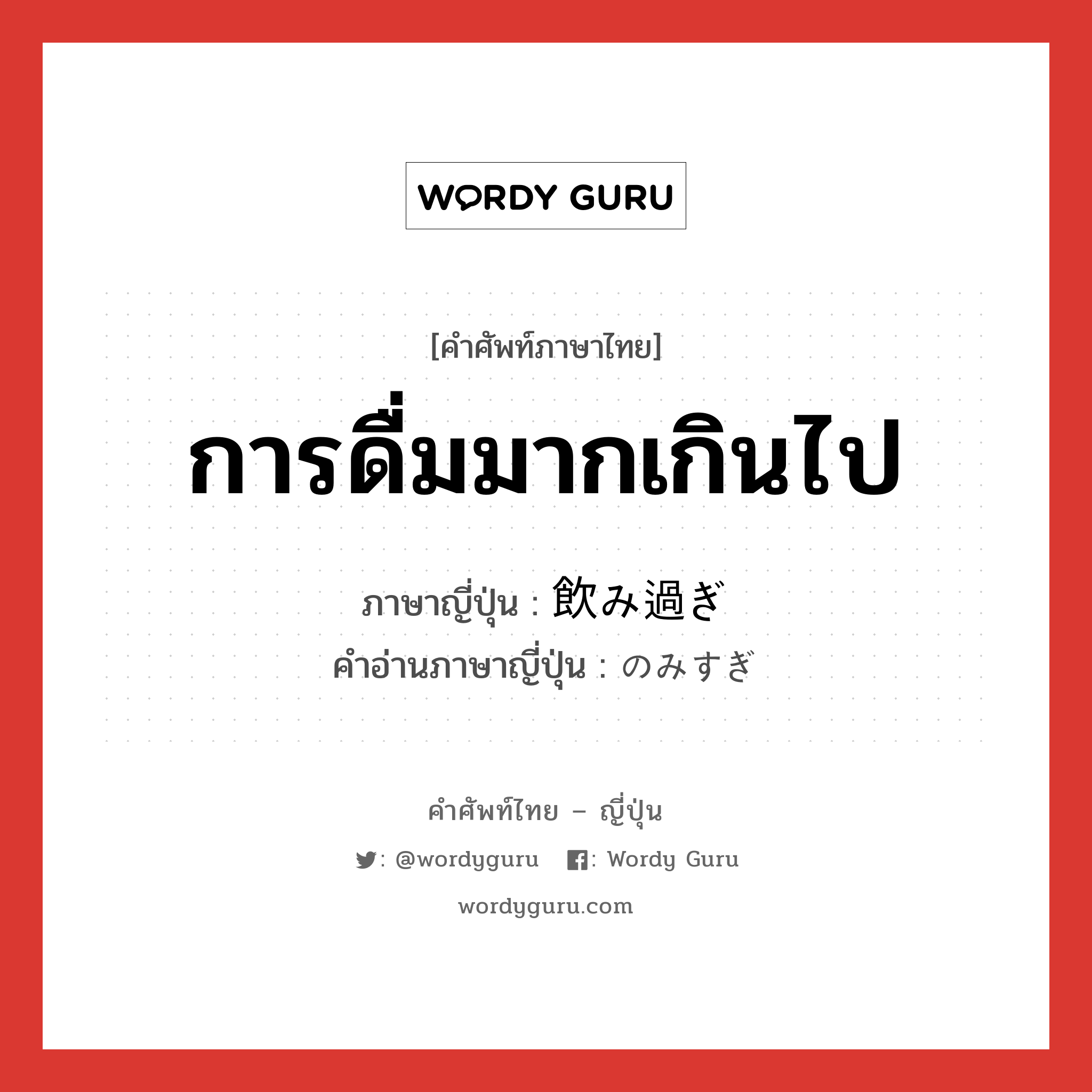 การดื่มมากเกินไป ภาษาญี่ปุ่นคืออะไร, คำศัพท์ภาษาไทย - ญี่ปุ่น การดื่มมากเกินไป ภาษาญี่ปุ่น 飲み過ぎ คำอ่านภาษาญี่ปุ่น のみすぎ หมวด n หมวด n