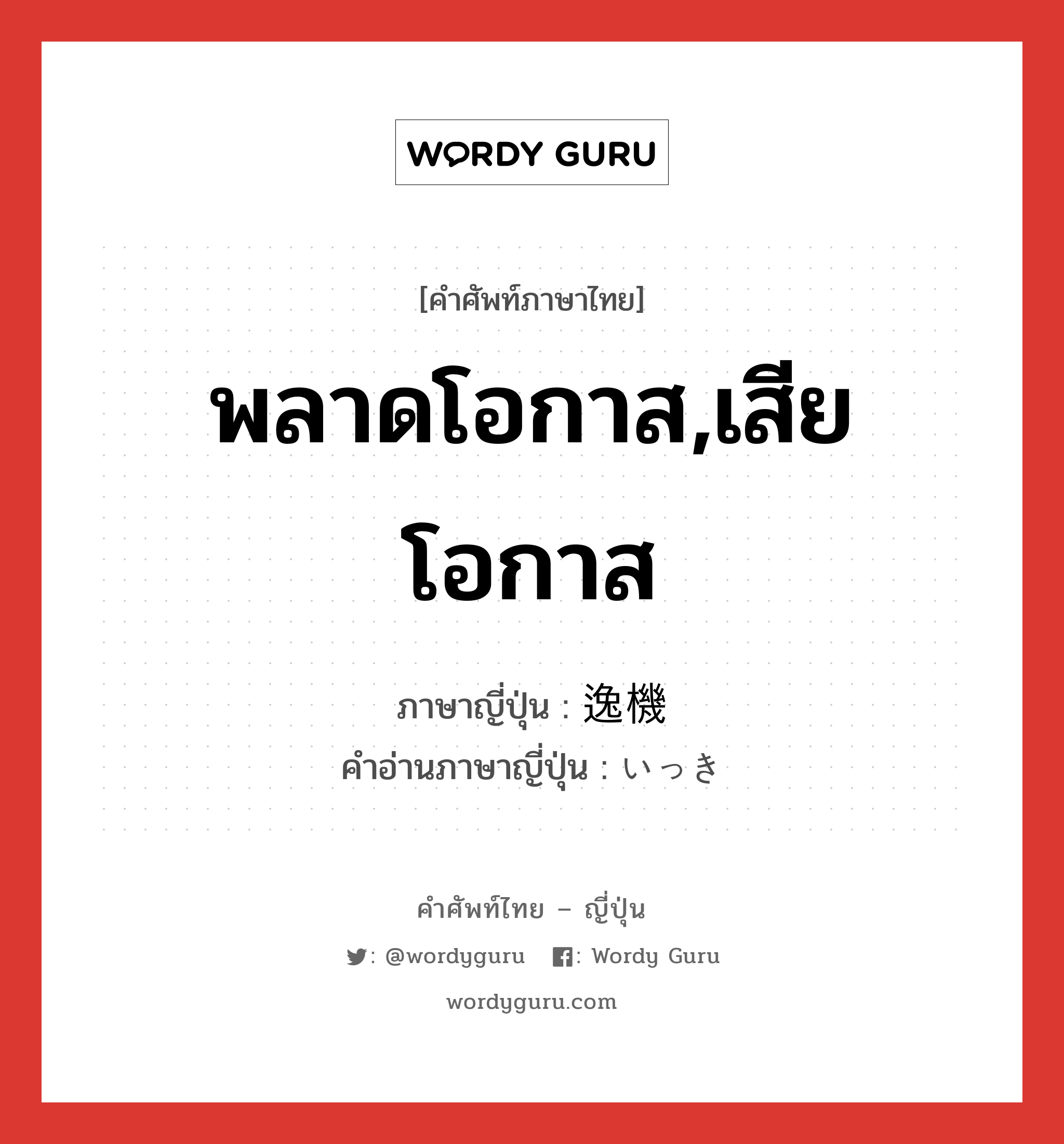 พลาดโอกาส,เสียโอกาส ภาษาญี่ปุ่นคืออะไร, คำศัพท์ภาษาไทย - ญี่ปุ่น พลาดโอกาส,เสียโอกาส ภาษาญี่ปุ่น 逸機 คำอ่านภาษาญี่ปุ่น いっき หมวด n หมวด n