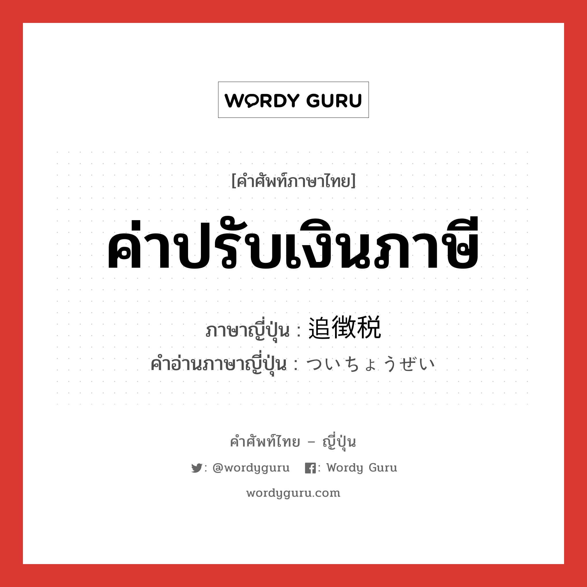 ค่าปรับเงินภาษี ภาษาญี่ปุ่นคืออะไร, คำศัพท์ภาษาไทย - ญี่ปุ่น ค่าปรับเงินภาษี ภาษาญี่ปุ่น 追徴税 คำอ่านภาษาญี่ปุ่น ついちょうぜい หมวด n หมวด n