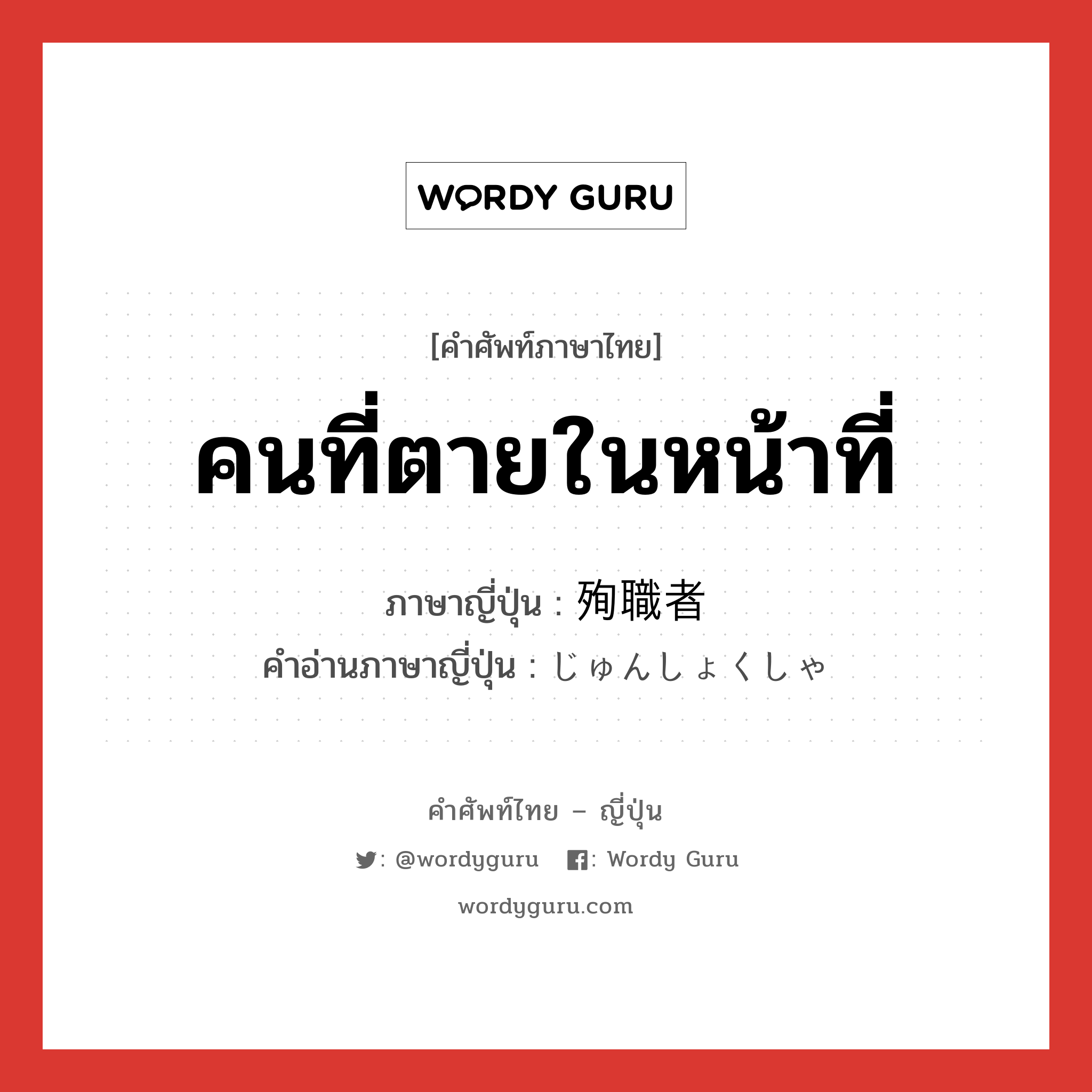 คนที่ตายในหน้าที่ ภาษาญี่ปุ่นคืออะไร, คำศัพท์ภาษาไทย - ญี่ปุ่น คนที่ตายในหน้าที่ ภาษาญี่ปุ่น 殉職者 คำอ่านภาษาญี่ปุ่น じゅんしょくしゃ หมวด n หมวด n