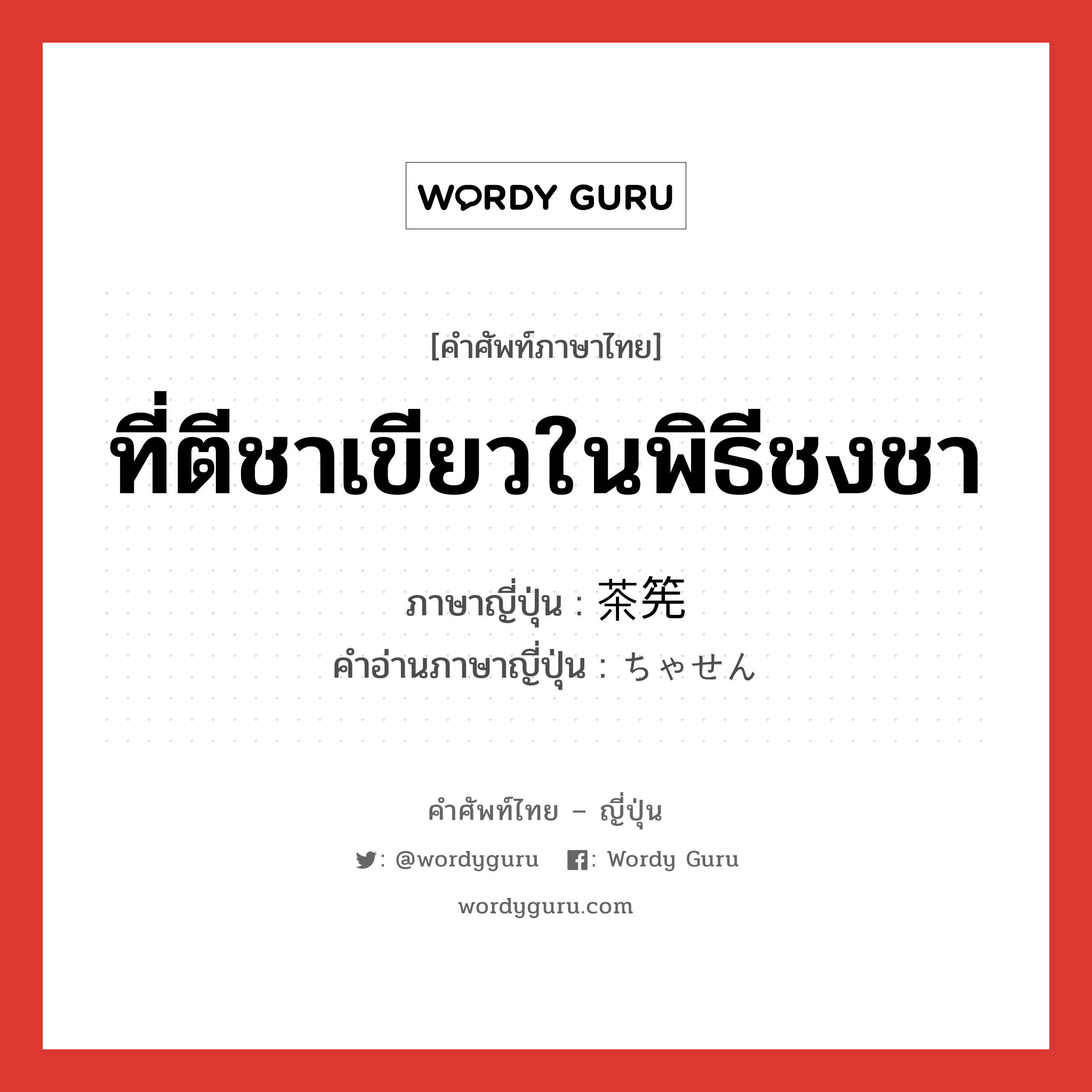 ที่ตีชาเขียวในพิธีชงชา ภาษาญี่ปุ่นคืออะไร, คำศัพท์ภาษาไทย - ญี่ปุ่น ที่ตีชาเขียวในพิธีชงชา ภาษาญี่ปุ่น 茶筅 คำอ่านภาษาญี่ปุ่น ちゃせん หมวด n หมวด n