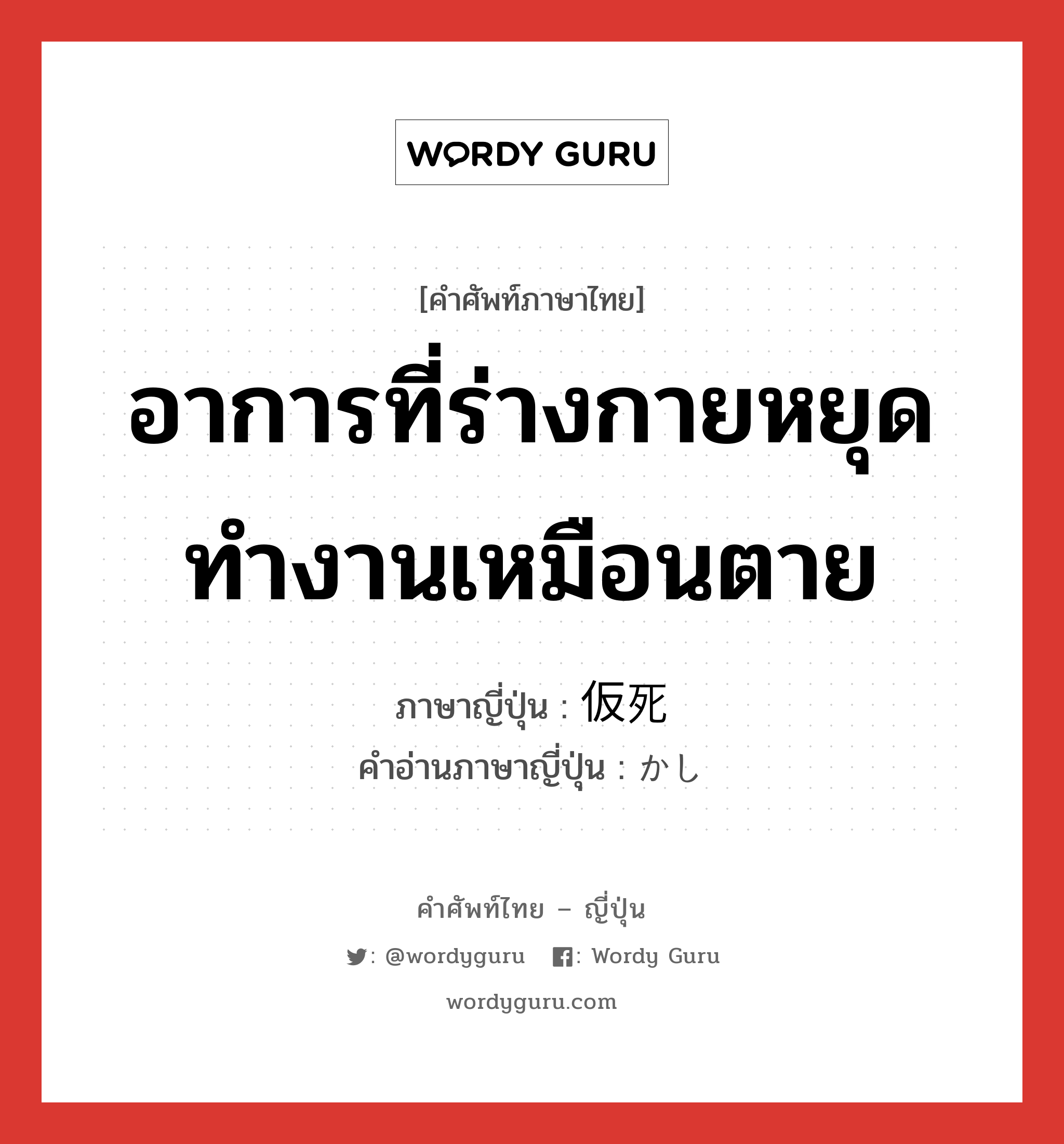 อาการที่ร่างกายหยุดทำงานเหมือนตาย ภาษาญี่ปุ่นคืออะไร, คำศัพท์ภาษาไทย - ญี่ปุ่น อาการที่ร่างกายหยุดทำงานเหมือนตาย ภาษาญี่ปุ่น 仮死 คำอ่านภาษาญี่ปุ่น かし หมวด n หมวด n