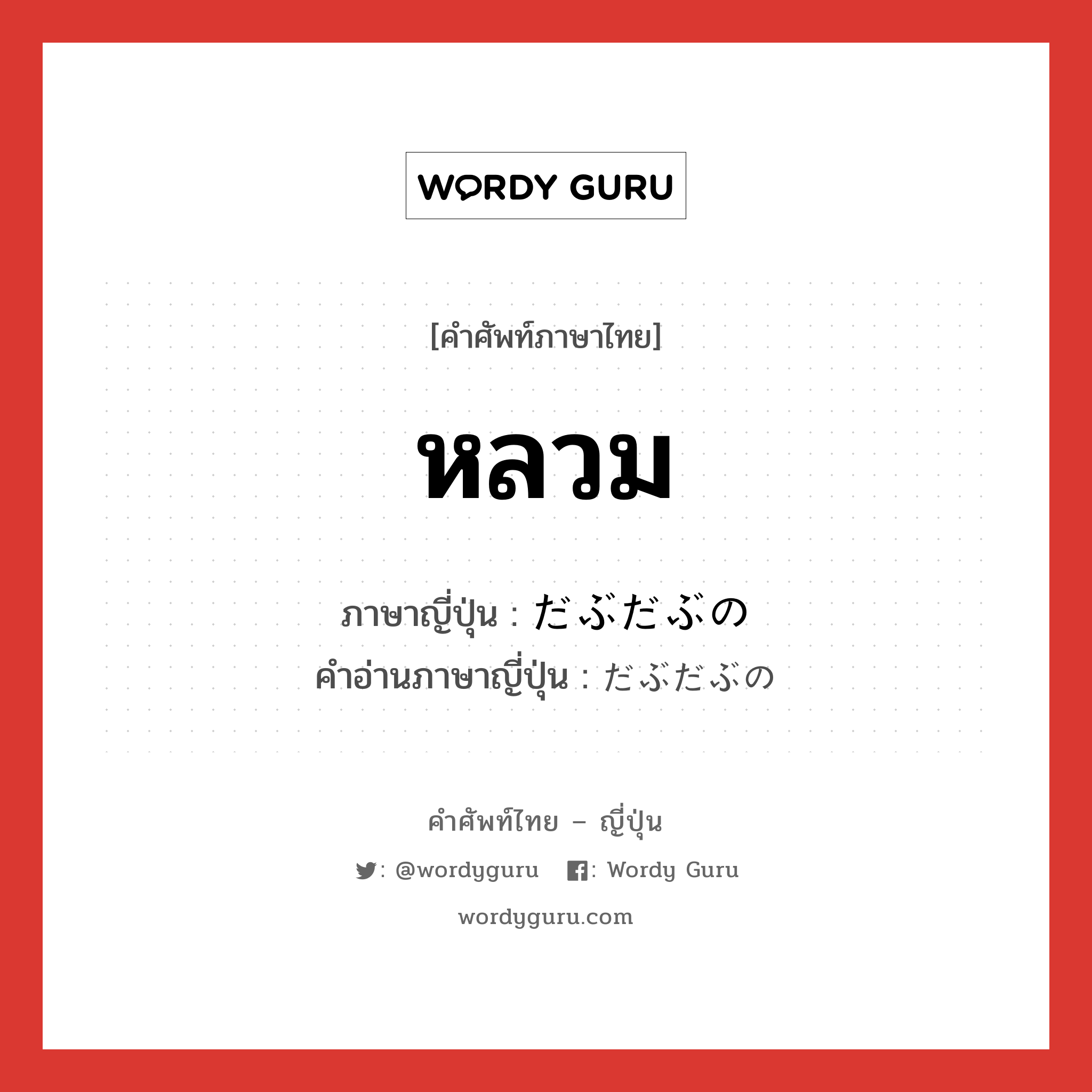 หลวม ภาษาญี่ปุ่นคืออะไร, คำศัพท์ภาษาไทย - ญี่ปุ่น หลวม ภาษาญี่ปุ่น だぶだぶの คำอ่านภาษาญี่ปุ่น だぶだぶの หมวด n หมวด n