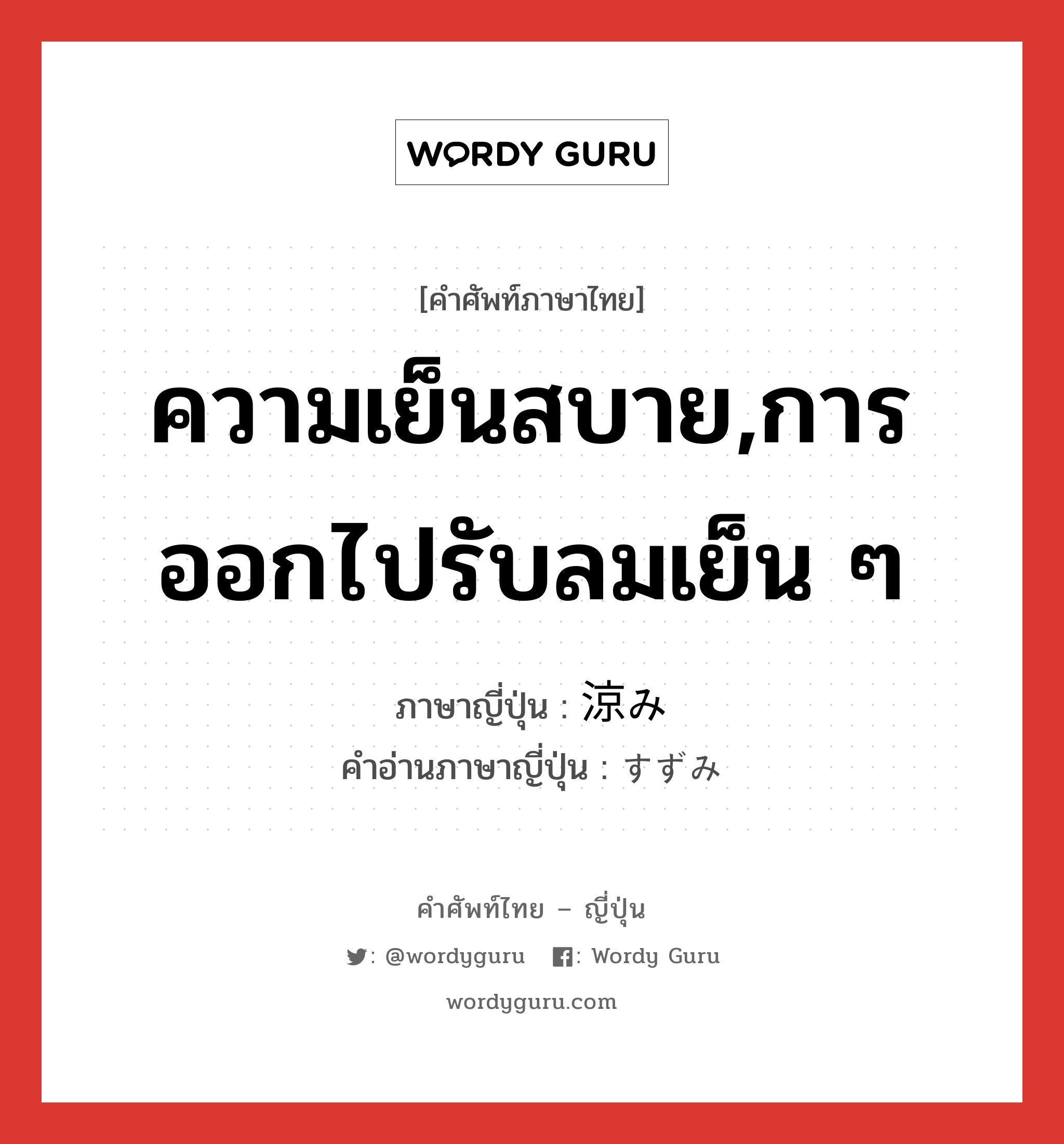 ความเย็นสบาย,การออกไปรับลมเย็น ๆ ภาษาญี่ปุ่นคืออะไร, คำศัพท์ภาษาไทย - ญี่ปุ่น ความเย็นสบาย,การออกไปรับลมเย็น ๆ ภาษาญี่ปุ่น 涼み คำอ่านภาษาญี่ปุ่น すずみ หมวด n หมวด n