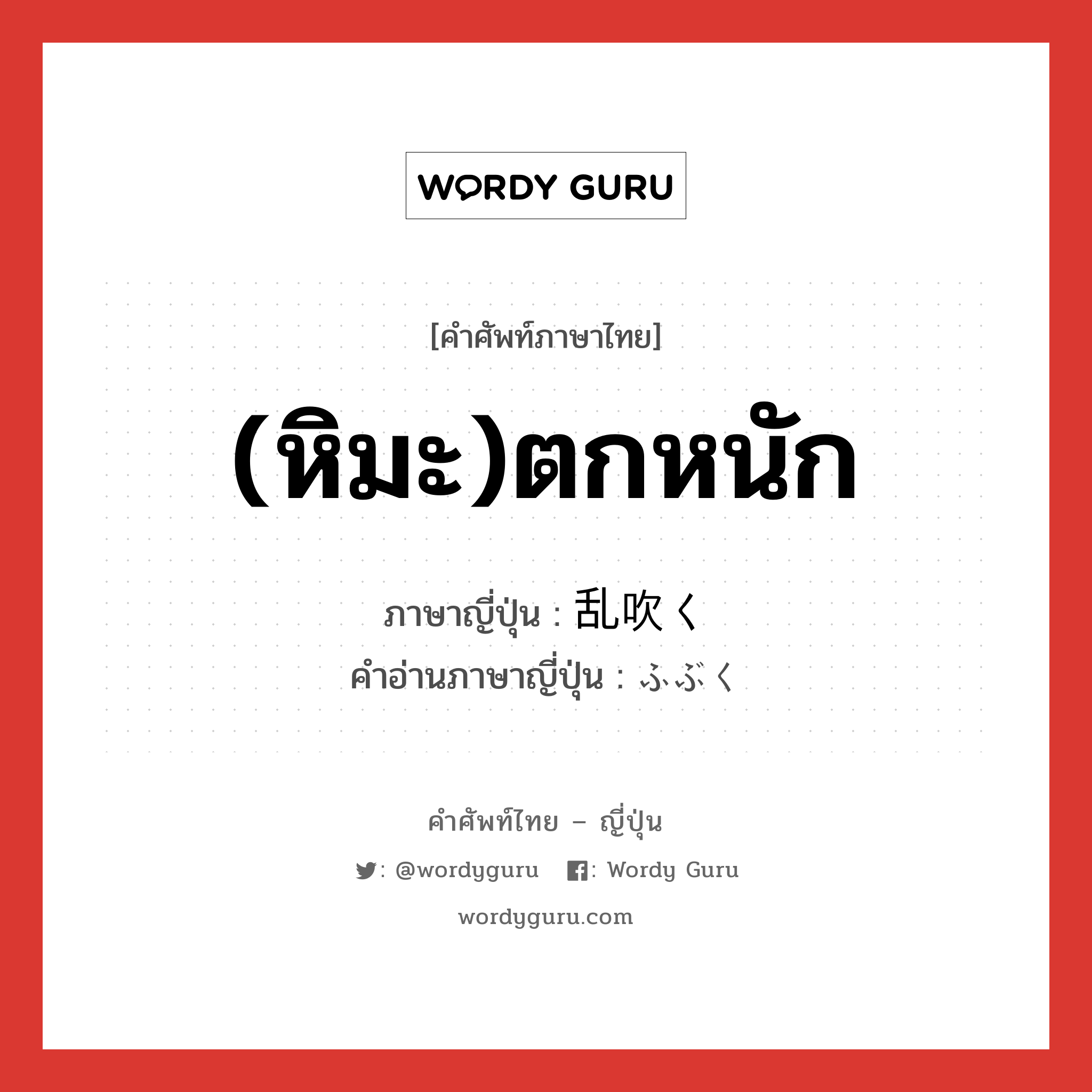 (หิมะ)ตกหนัก ภาษาญี่ปุ่นคืออะไร, คำศัพท์ภาษาไทย - ญี่ปุ่น (หิมะ)ตกหนัก ภาษาญี่ปุ่น 乱吹く คำอ่านภาษาญี่ปุ่น ふぶく หมวด v5k หมวด v5k