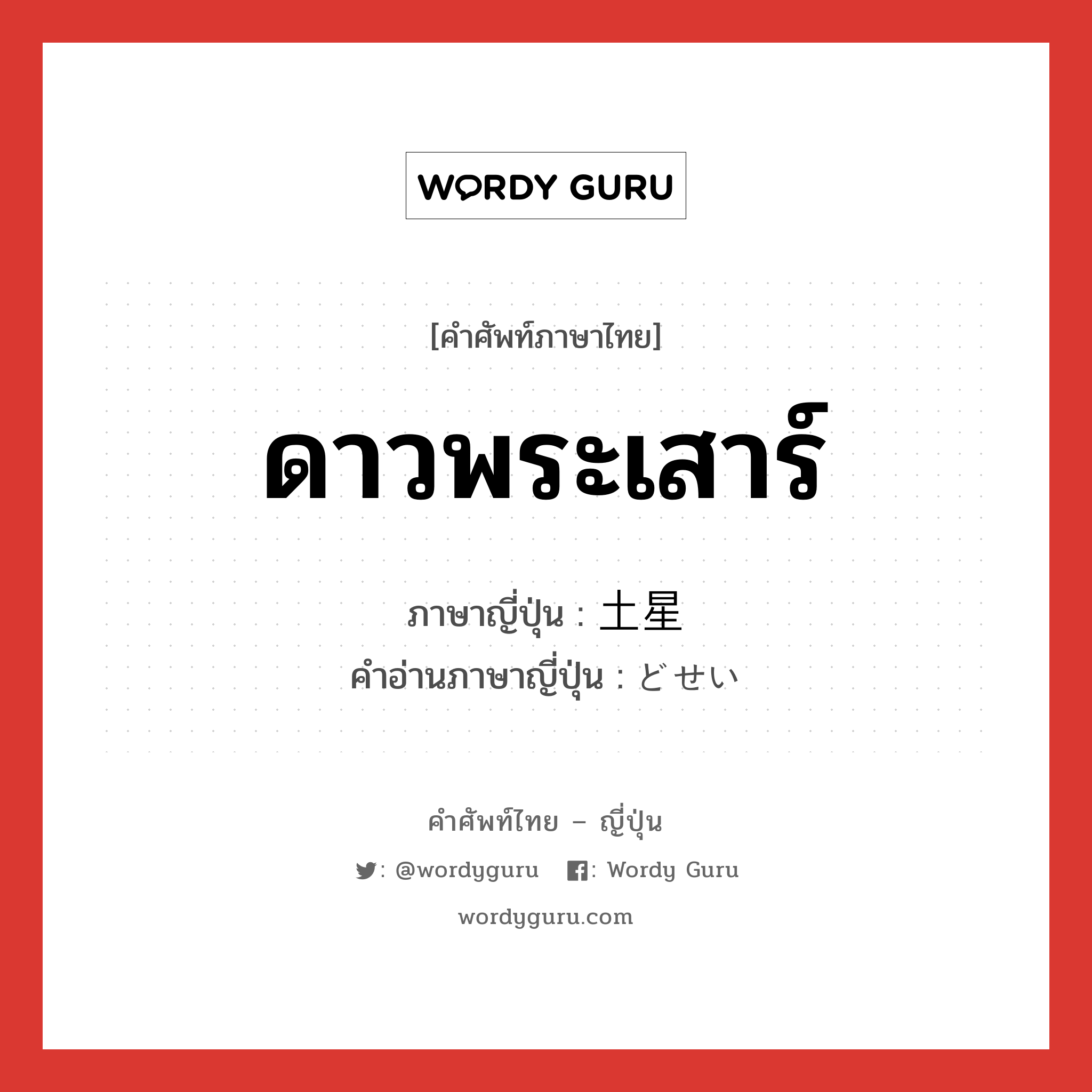 ดาวพระเสาร์ ภาษาญี่ปุ่นคืออะไร, คำศัพท์ภาษาไทย - ญี่ปุ่น ดาวพระเสาร์ ภาษาญี่ปุ่น 土星 คำอ่านภาษาญี่ปุ่น どせい หมวด n หมวด n