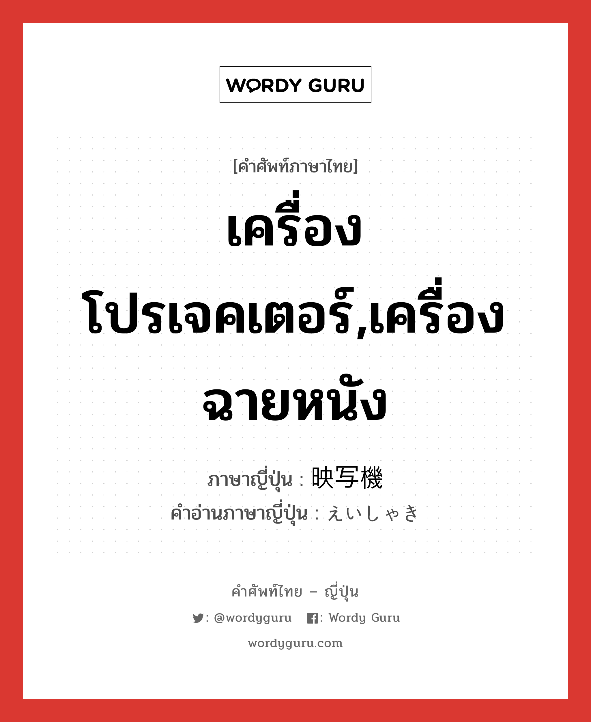 เครื่องโปรเจคเตอร์,เครื่องฉายหนัง ภาษาญี่ปุ่นคืออะไร, คำศัพท์ภาษาไทย - ญี่ปุ่น เครื่องโปรเจคเตอร์,เครื่องฉายหนัง ภาษาญี่ปุ่น 映写機 คำอ่านภาษาญี่ปุ่น えいしゃき หมวด n หมวด n