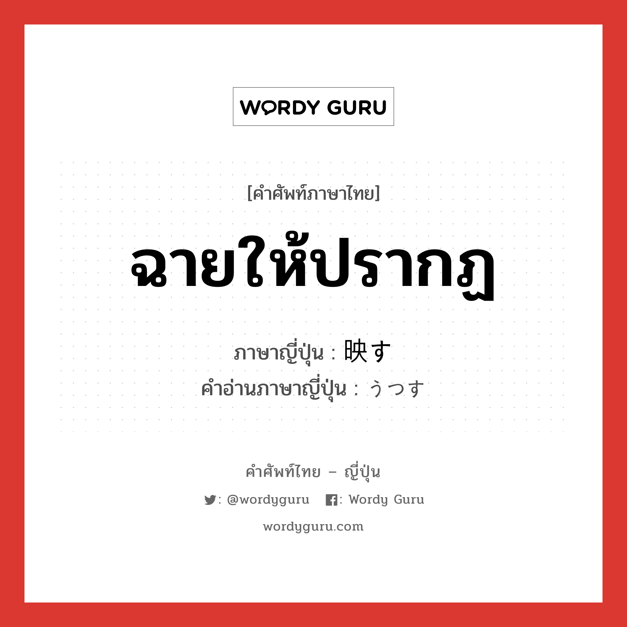 ฉายให้ปรากฏ ภาษาญี่ปุ่นคืออะไร, คำศัพท์ภาษาไทย - ญี่ปุ่น ฉายให้ปรากฏ ภาษาญี่ปุ่น 映す คำอ่านภาษาญี่ปุ่น うつす หมวด v5s หมวด v5s