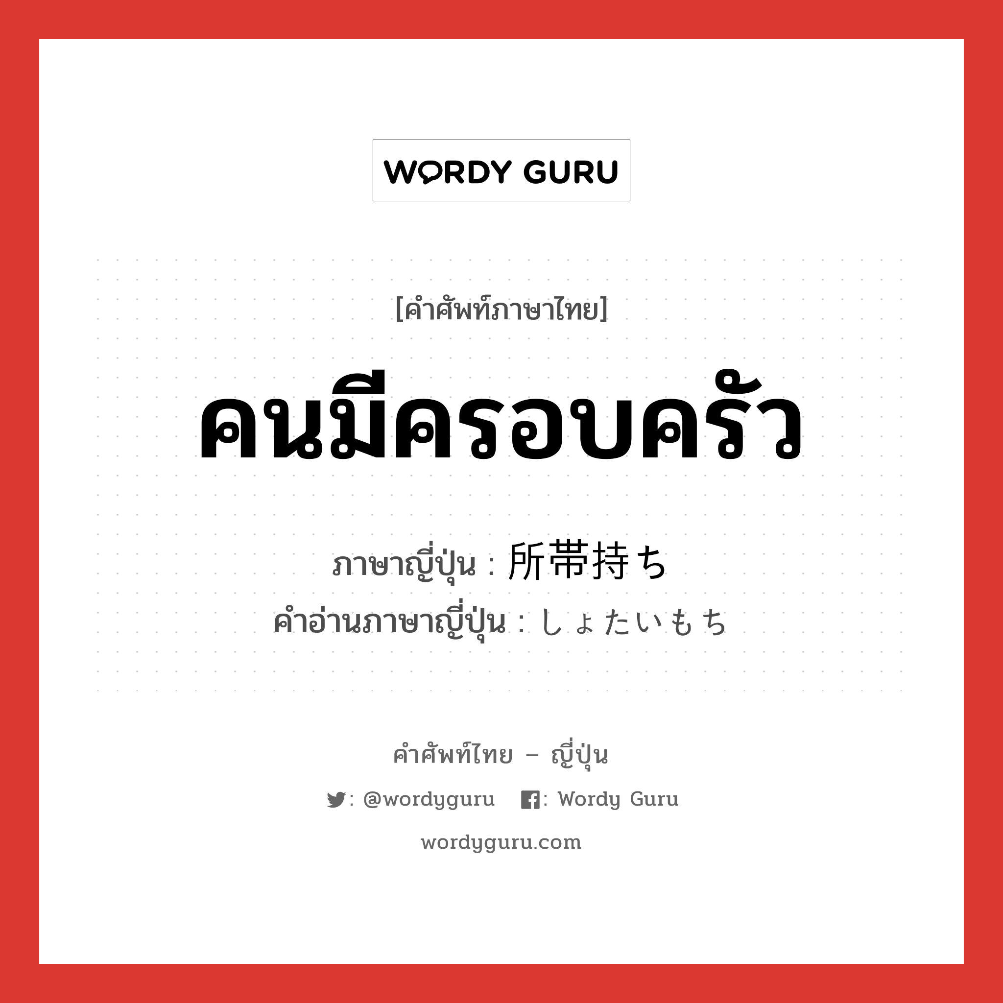 คนมีครอบครัว ภาษาญี่ปุ่นคืออะไร, คำศัพท์ภาษาไทย - ญี่ปุ่น คนมีครอบครัว ภาษาญี่ปุ่น 所帯持ち คำอ่านภาษาญี่ปุ่น しょたいもち หมวด n หมวด n