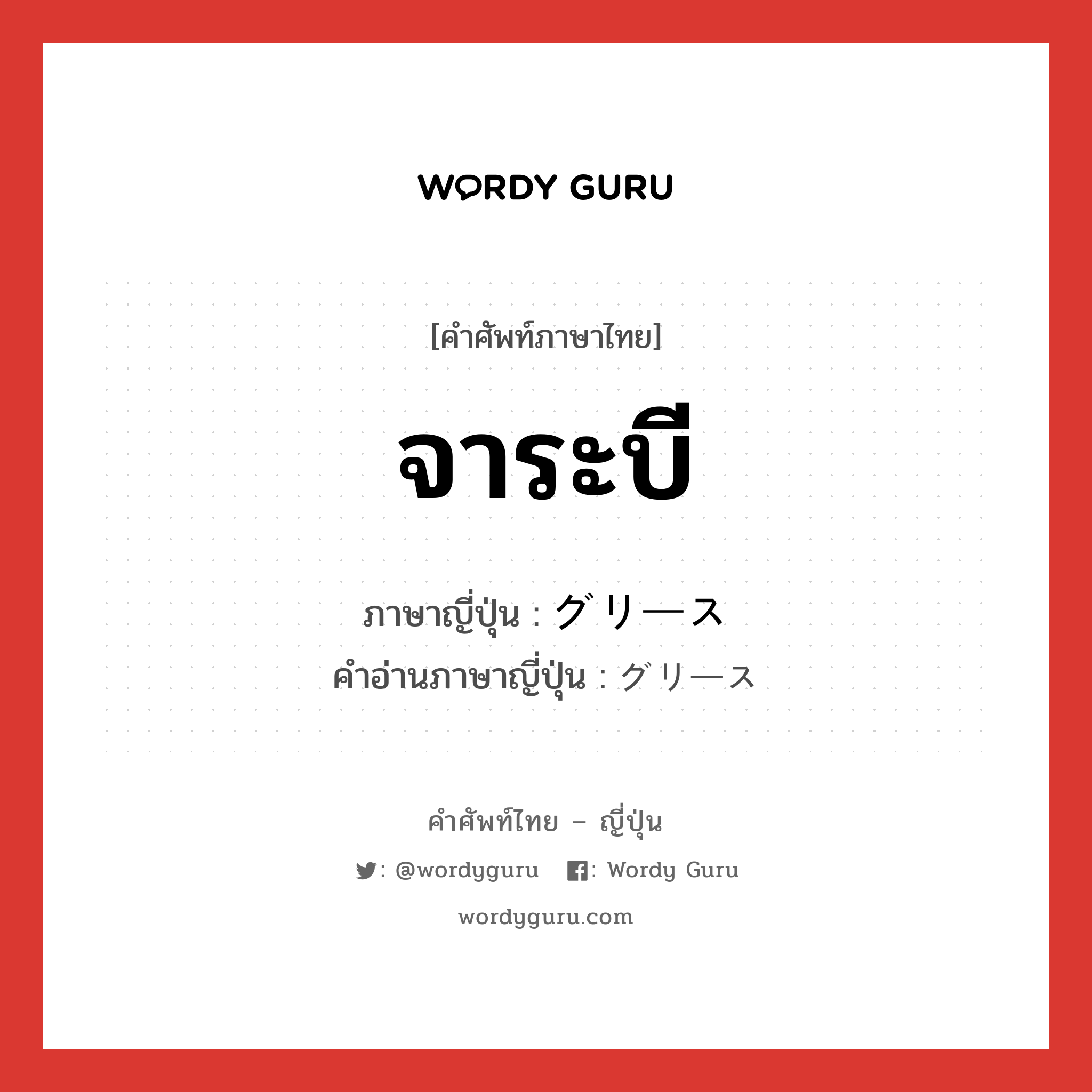 จาระบี ภาษาญี่ปุ่นคืออะไร, คำศัพท์ภาษาไทย - ญี่ปุ่น จาระบี ภาษาญี่ปุ่น グリース คำอ่านภาษาญี่ปุ่น グリース หมวด n หมวด n