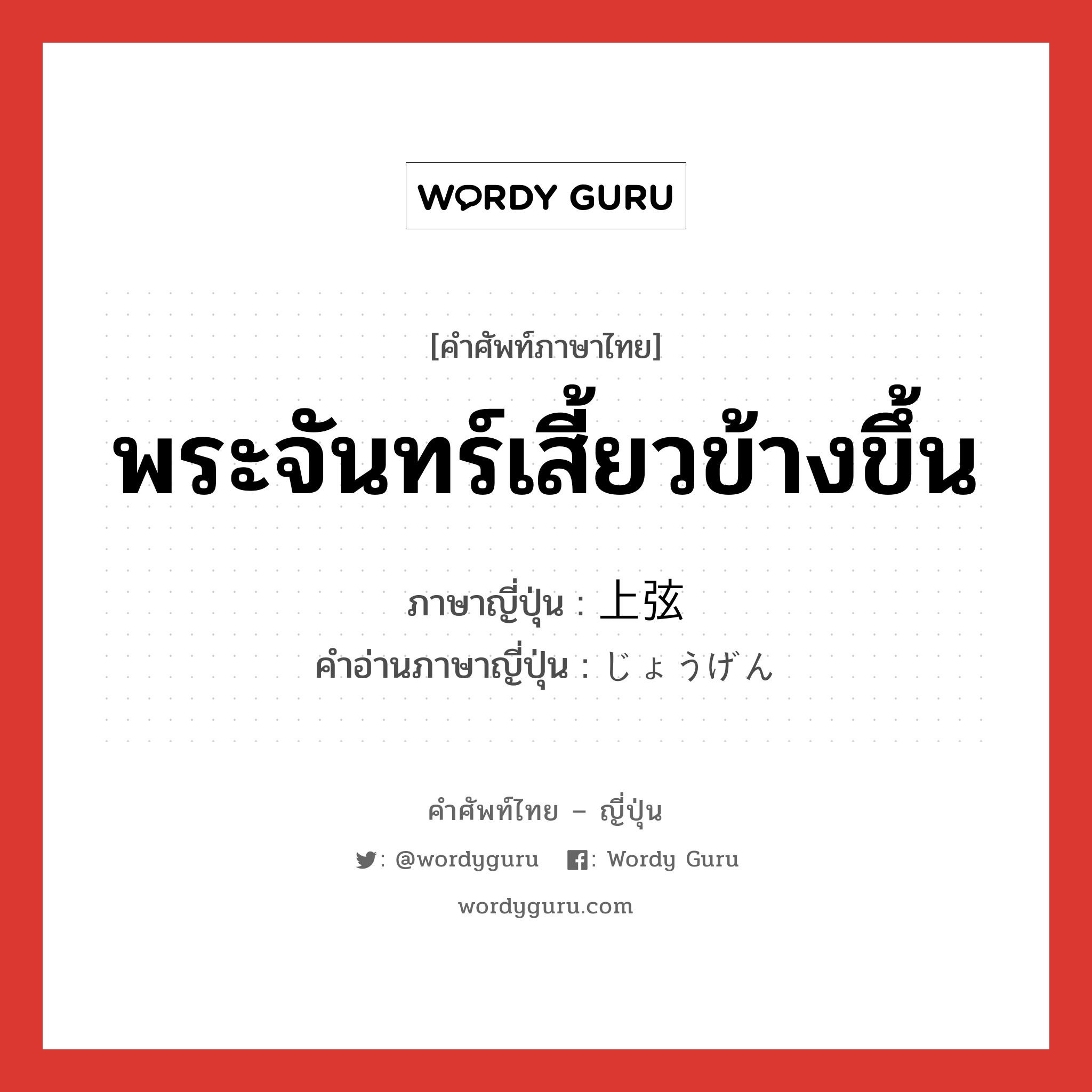 พระจันทร์เสี้ยวข้างขึ้น ภาษาญี่ปุ่นคืออะไร, คำศัพท์ภาษาไทย - ญี่ปุ่น พระจันทร์เสี้ยวข้างขึ้น ภาษาญี่ปุ่น 上弦 คำอ่านภาษาญี่ปุ่น じょうげん หมวด n หมวด n