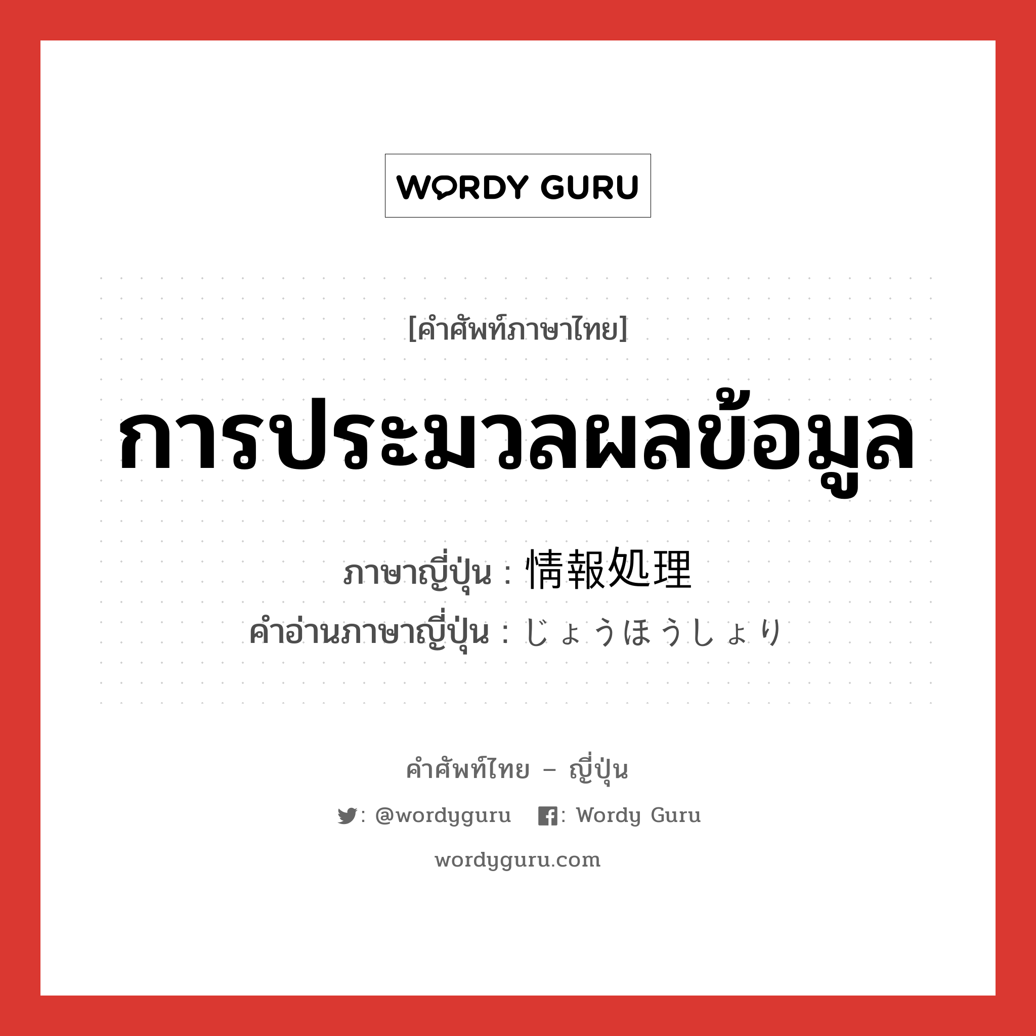 การประมวลผลข้อมูล ภาษาญี่ปุ่นคืออะไร, คำศัพท์ภาษาไทย - ญี่ปุ่น การประมวลผลข้อมูล ภาษาญี่ปุ่น 情報処理 คำอ่านภาษาญี่ปุ่น じょうほうしょり หมวด n หมวด n