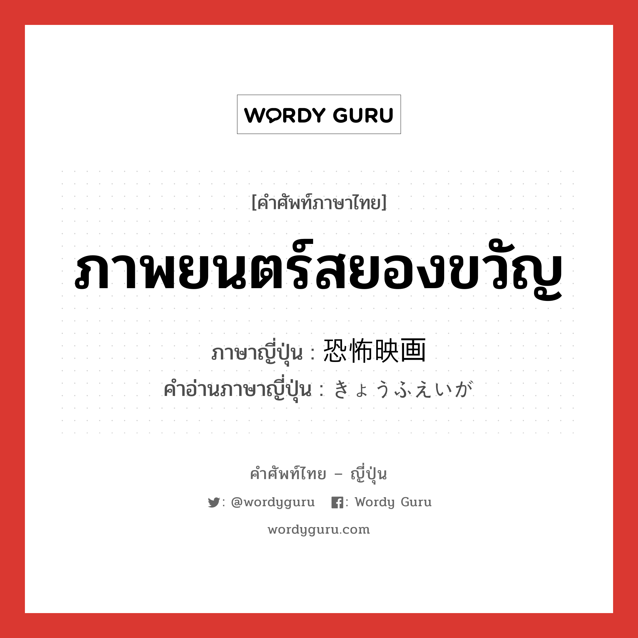 ภาพยนตร์สยองขวัญ ภาษาญี่ปุ่นคืออะไร, คำศัพท์ภาษาไทย - ญี่ปุ่น ภาพยนตร์สยองขวัญ ภาษาญี่ปุ่น 恐怖映画 คำอ่านภาษาญี่ปุ่น きょうふえいが หมวด n หมวด n