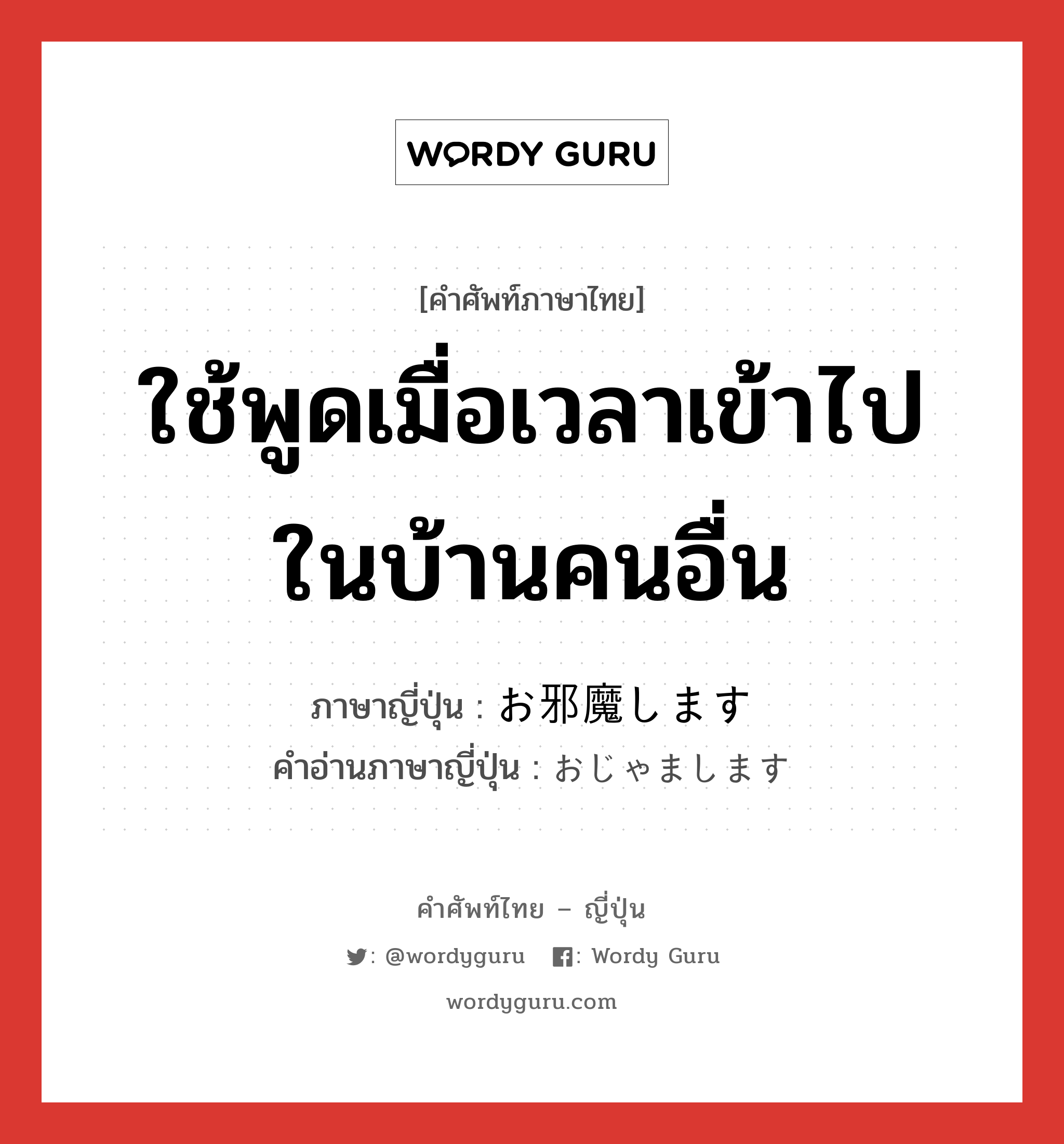 ใช้พูดเมื่อเวลาเข้าไปในบ้านคนอื่น ภาษาญี่ปุ่นคืออะไร, คำศัพท์ภาษาไทย - ญี่ปุ่น ใช้พูดเมื่อเวลาเข้าไปในบ้านคนอื่น ภาษาญี่ปุ่น お邪魔します คำอ่านภาษาญี่ปุ่น おじゃまします หมวด exp หมวด exp