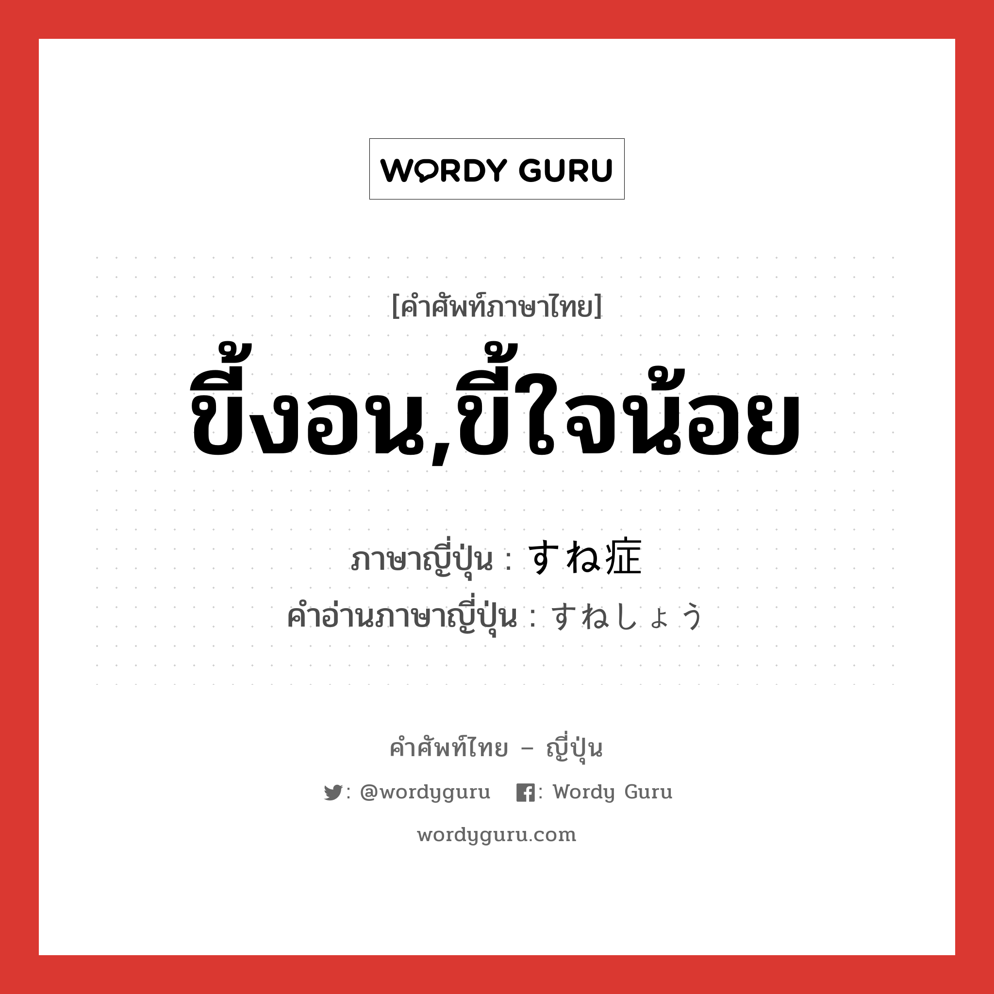 ขี้งอน,ขี้ใจน้อย ภาษาญี่ปุ่นคืออะไร, คำศัพท์ภาษาไทย - ญี่ปุ่น ขี้งอน,ขี้ใจน้อย ภาษาญี่ปุ่น すね症 คำอ่านภาษาญี่ปุ่น すねしょう หมวด n หมวด n