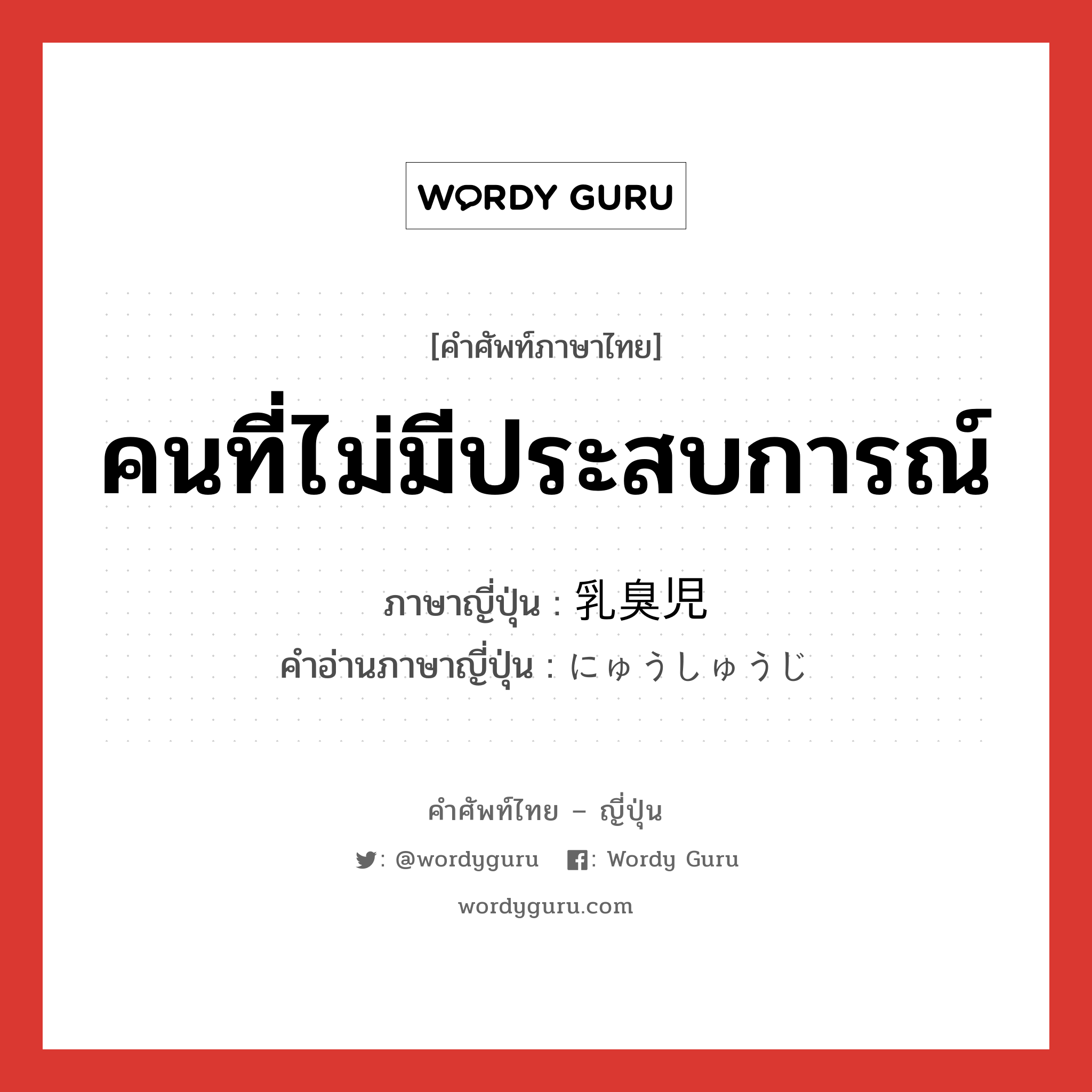 คนที่ไม่มีประสบการณ์ ภาษาญี่ปุ่นคืออะไร, คำศัพท์ภาษาไทย - ญี่ปุ่น คนที่ไม่มีประสบการณ์ ภาษาญี่ปุ่น 乳臭児 คำอ่านภาษาญี่ปุ่น にゅうしゅうじ หมวด n หมวด n